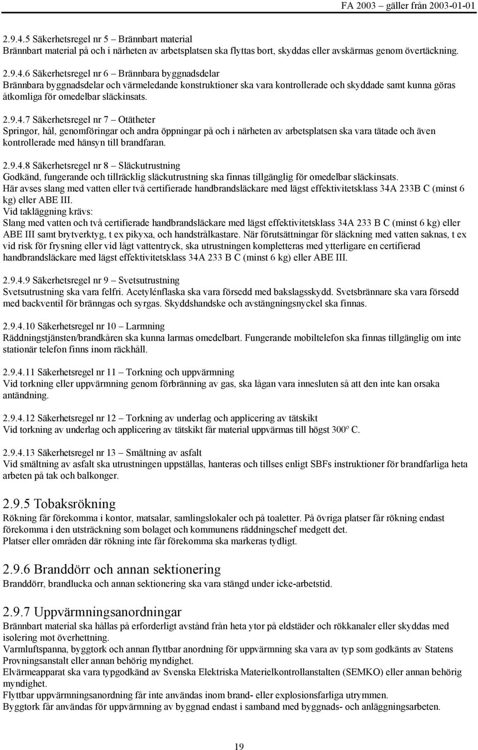 Här avses slang med vatten eller två certifierade handbrandsläckare med lägst effektivitetsklass 34A 233B C (minst 6 kg) eller ABE III.