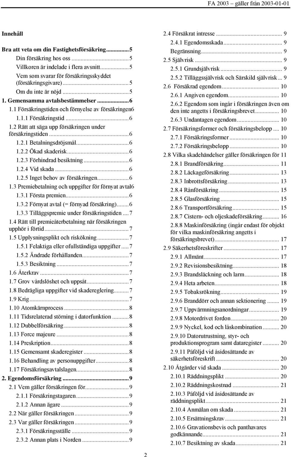 ..6 1.2.1 Betalningsdröjsmål...6 1.2.2 Ökad skaderisk...6 1.2.3 Förhindrad besiktning...6 1.2.4 Vid skada...6 1.2.5 Inget behov av försäkringen...6 1.3 Premiebetalning och uppgifter för förnyat avtal6 1.