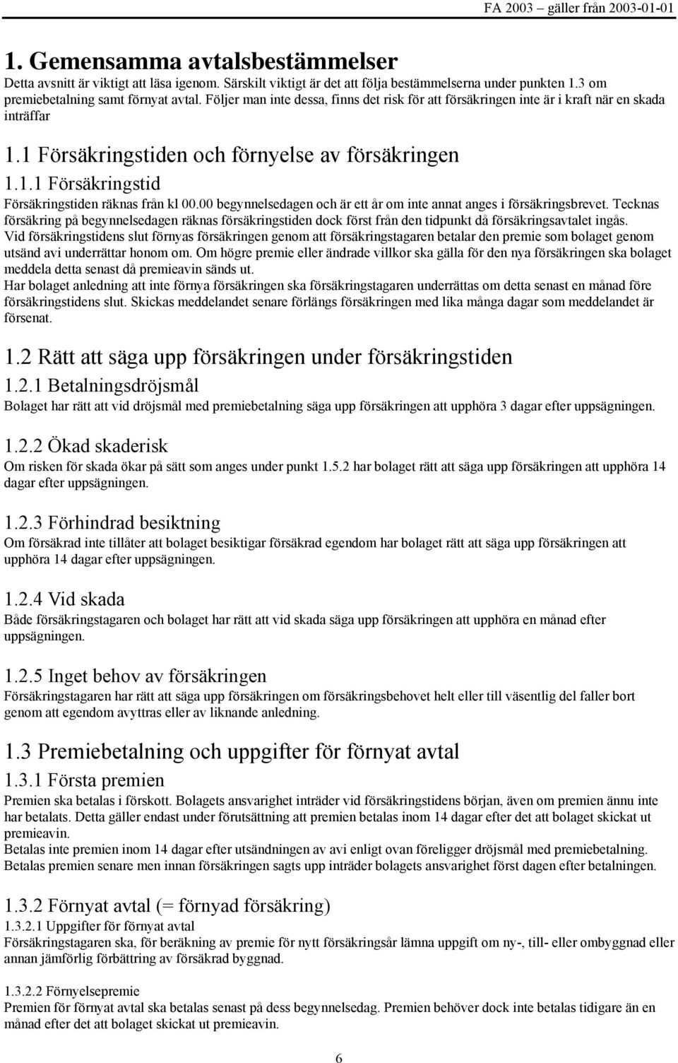 00 begynnelsedagen och är ett år om inte annat anges i försäkringsbrevet. Tecknas försäkring på begynnelsedagen räknas försäkringstiden dock först från den tidpunkt då försäkringsavtalet ingås.