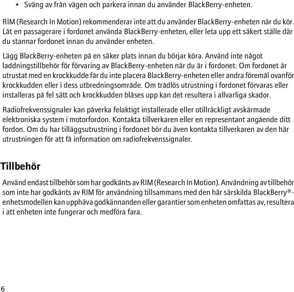 Lägg BlackBerry-enheten på en säker plats innan du börjar köra. Använd inte något laddningstillbehör för förvaring av BlackBerry-enheten när du är i fordonet.