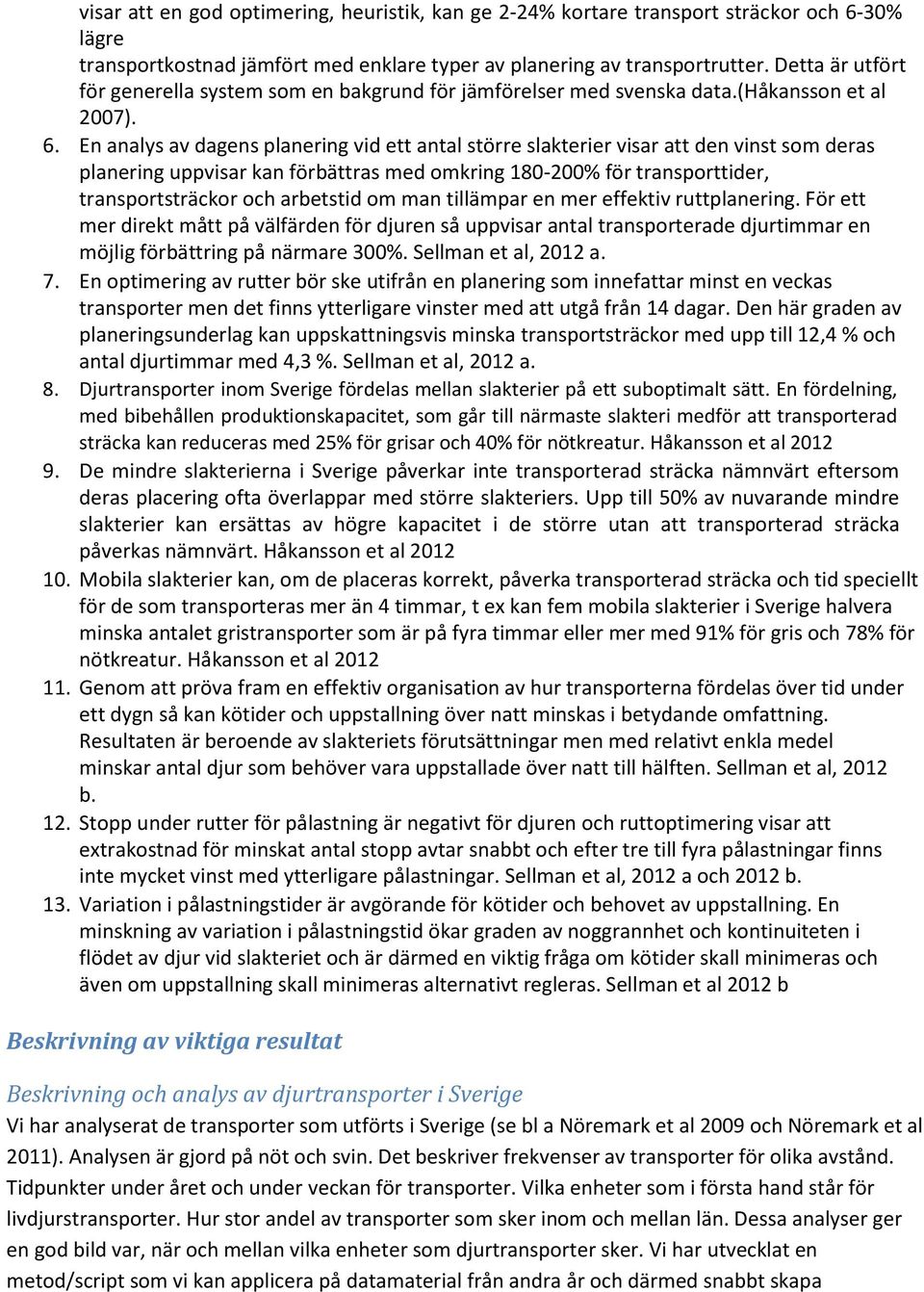 En analys av dagens planering vid ett antal större slakterier visar att den vinst som deras planering uppvisar kan förbättras med omkring 180 200% för transporttider, transportsträckor och arbetstid