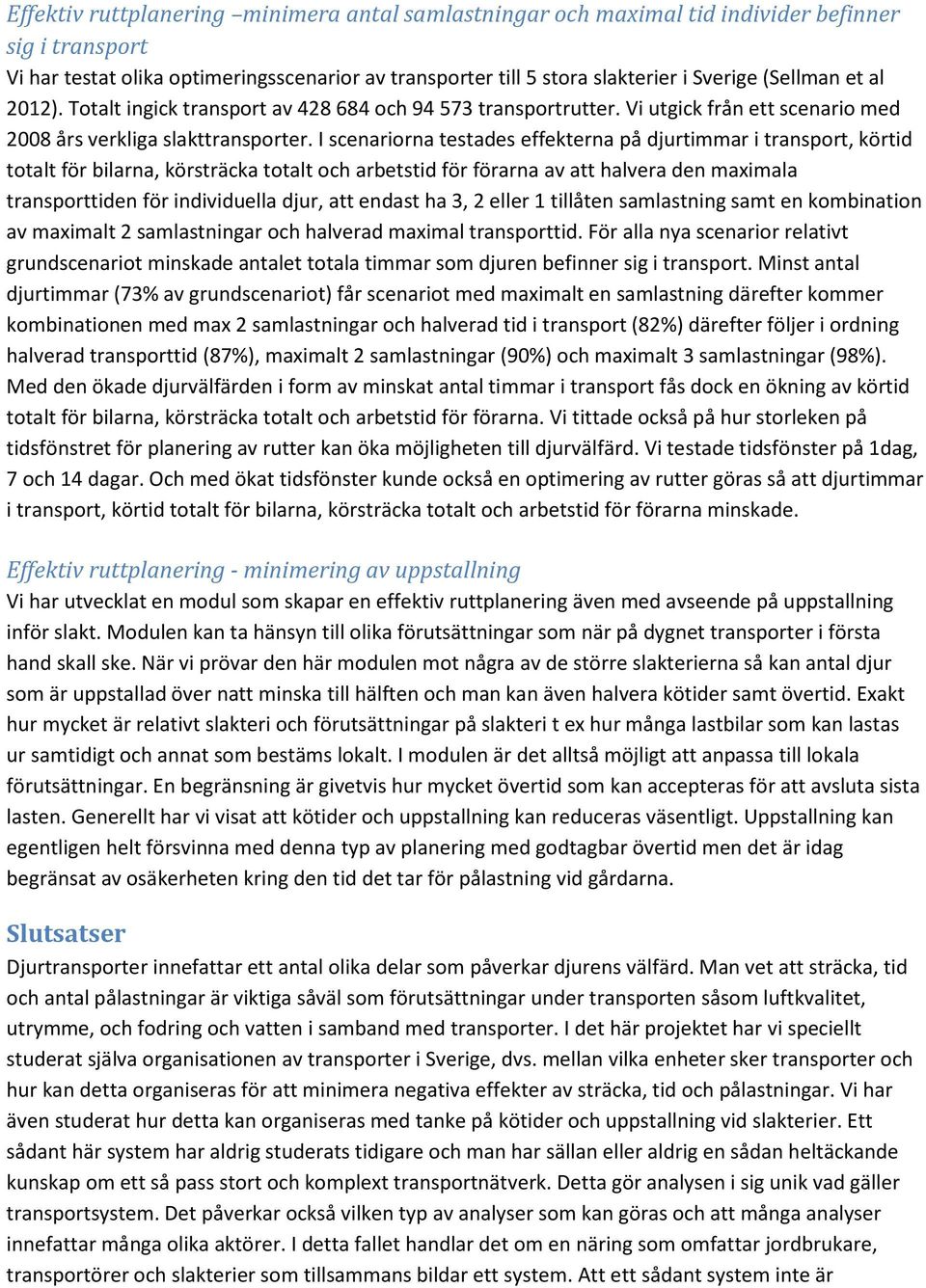 I scenariorna testades effekterna på djurtimmar i transport, körtid totalt för bilarna, körsträcka totalt och arbetstid för förarna av att halvera den maximala transporttiden för individuella djur,