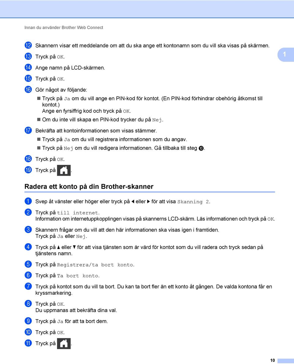 Om du inte vill skapa en PIN-kod trycker du på Nej. G Bekräfta att kontoinformationen som visas stämmer. Tryck på Ja om du vill registrera informationen som du angav.