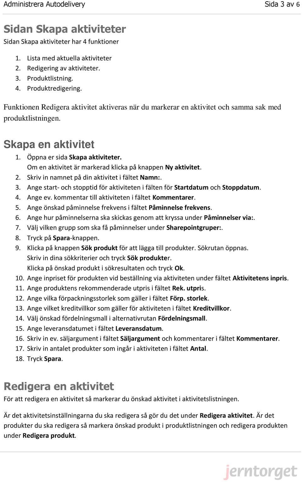 Om en aktivitet är markerad klicka på knappen Ny aktivitet. 2. Skriv in namnet på din aktivitet i fältet Namn:. 3. Ange start- och stopptid för aktiviteten i fälten för Startdatum och Stoppdatum. 4.