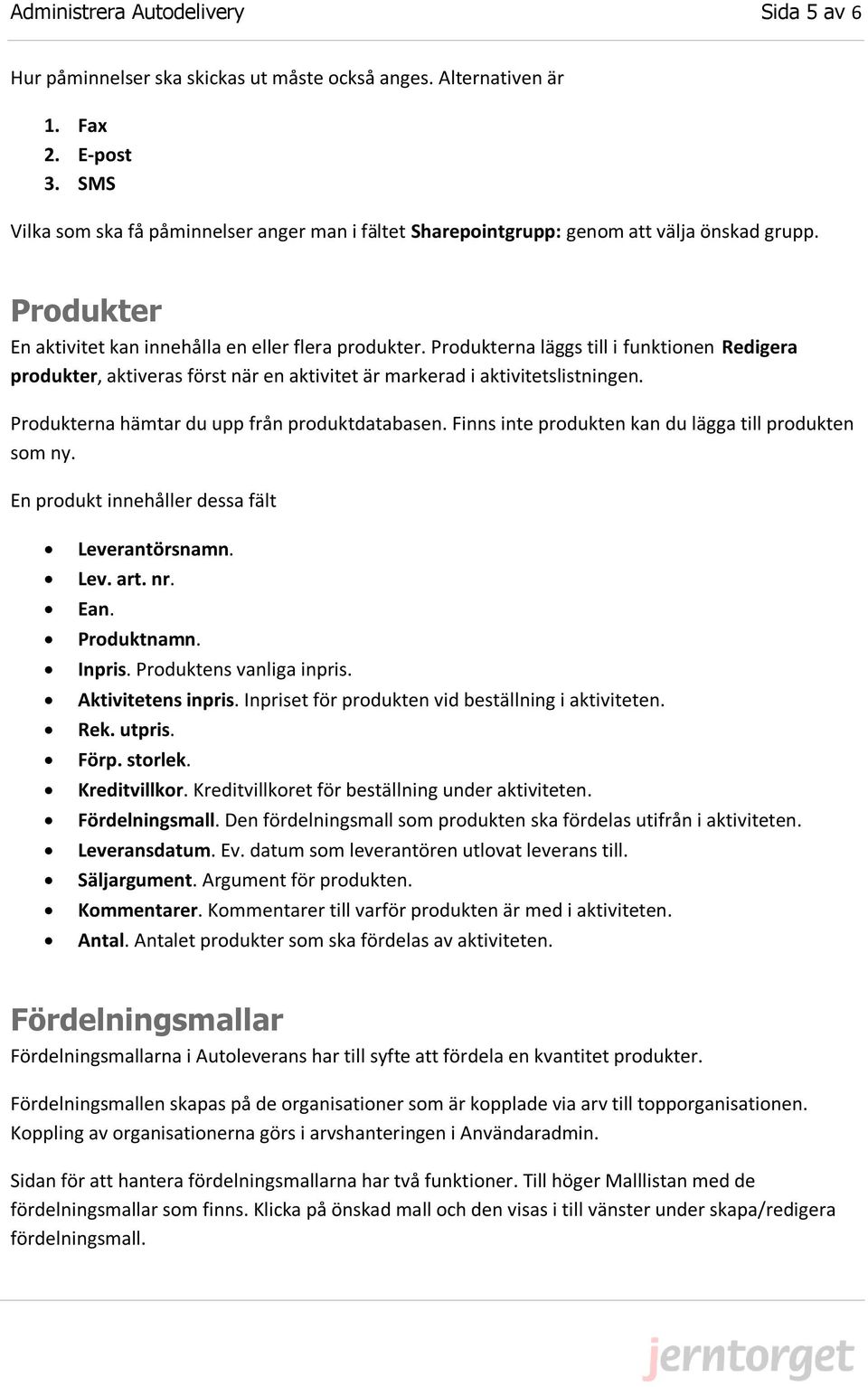 Produkterna läggs till i funktionen Redigera produkter, aktiveras först när en aktivitet är markerad i aktivitetslistningen. Produkterna hämtar du upp från produktdatabasen.