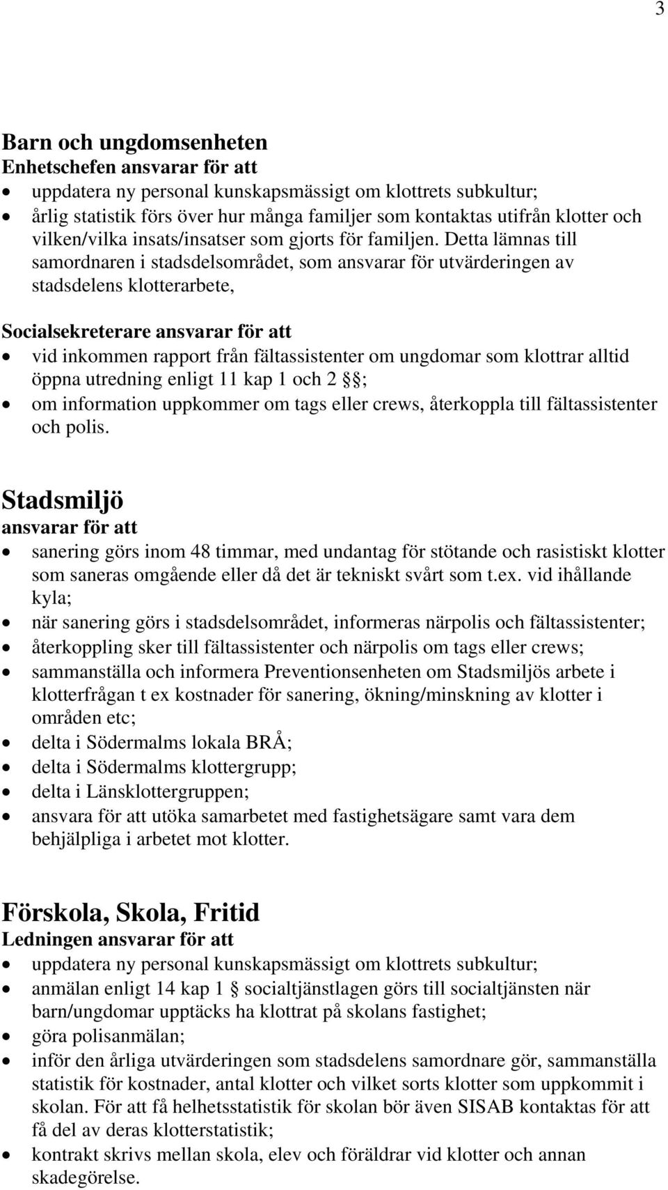 polis. Stadsmiljö ansvarar för att sanering görs inom 48 timmar, med undantag för stötande och rasistiskt klotter som saneras omgående eller då det är tekniskt svårt som t.ex.