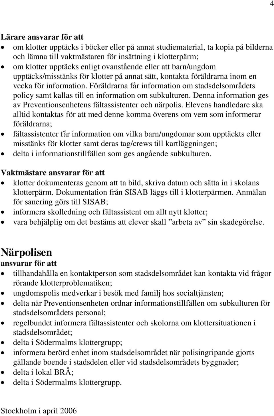 Föräldrarna får information om stadsdelsområdets policy samt kallas till en information om subkulturen. Denna information ges av Preventionsenhetens fältassistenter och närpolis.