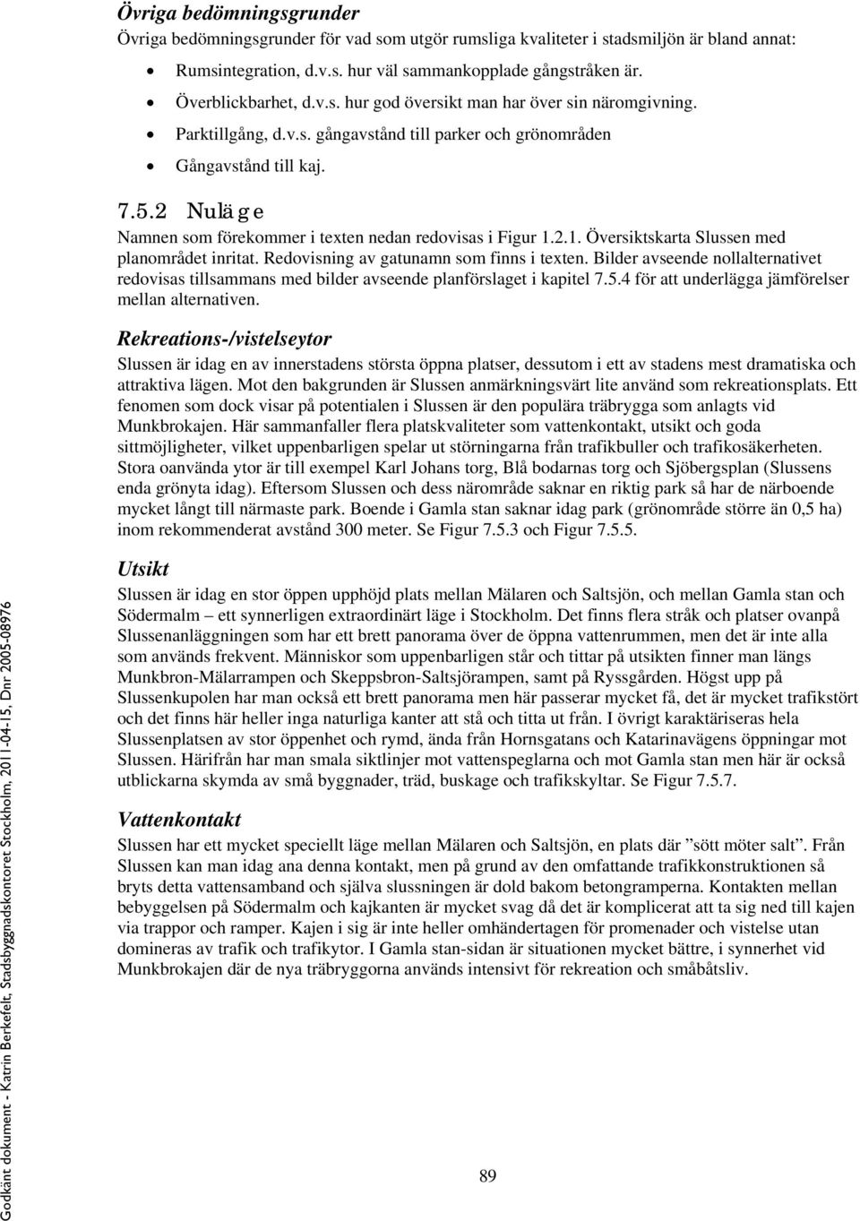 2 Nuläge Namnen som förekommer i texten nedan redovisas i Figur 1.2.1. Översiktskarta Slussen med planområdet inritat. Redovisning av gatunamn som finns i texten.