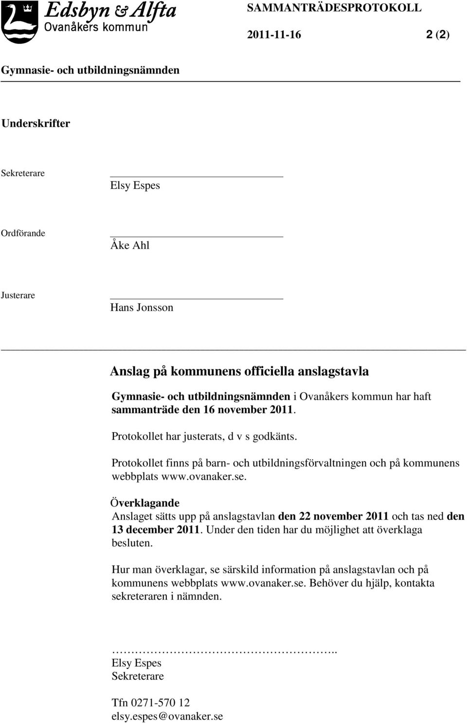 Överklagande Anslaget sätts upp på anslagstavlan den 22 november 2011 och tas ned den 13 december 2011. Under den tiden har du möjlighet att överklaga besluten.