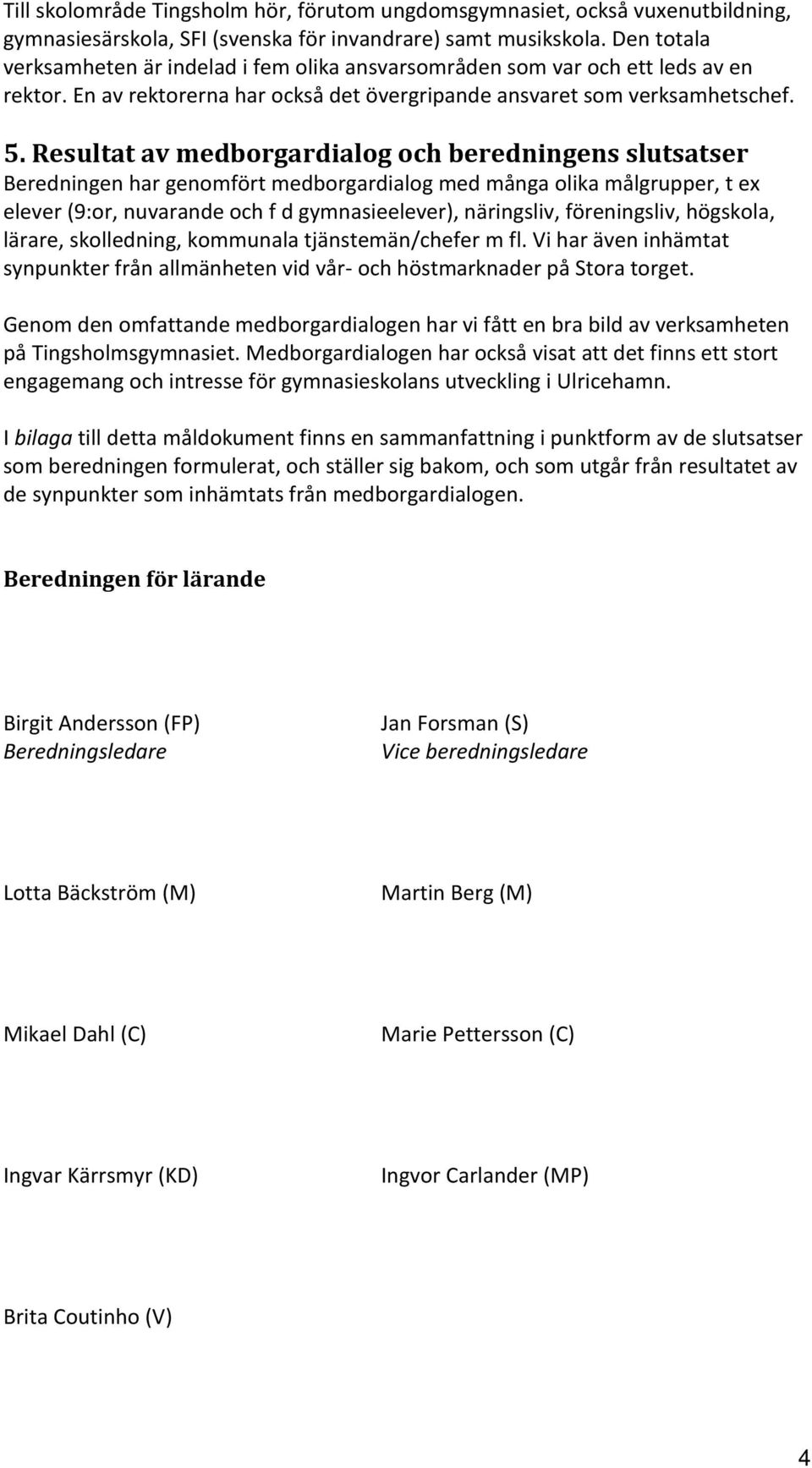 Resultat av medborgardialog och beredningens slutsatser Beredningen har genomfört medborgardialog med många olika målgrupper, t ex elever (9:or, nuvarande och f d gymnasieelever), näringsliv,