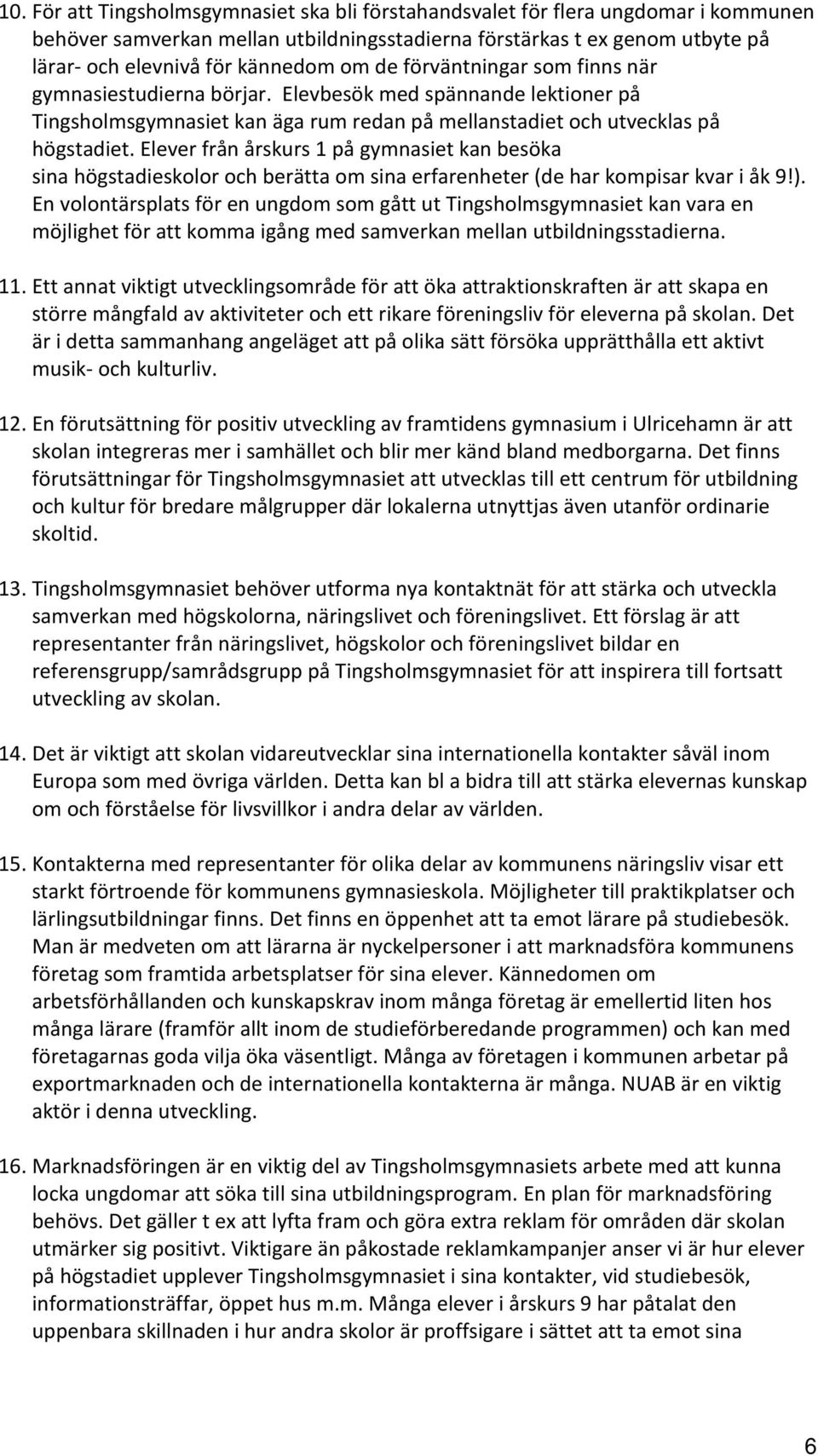 Elever från årskurs 1 på gymnasiet kan besöka sina högstadieskolor och berätta om sina erfarenheter (de har kompisar kvar i åk 9!).