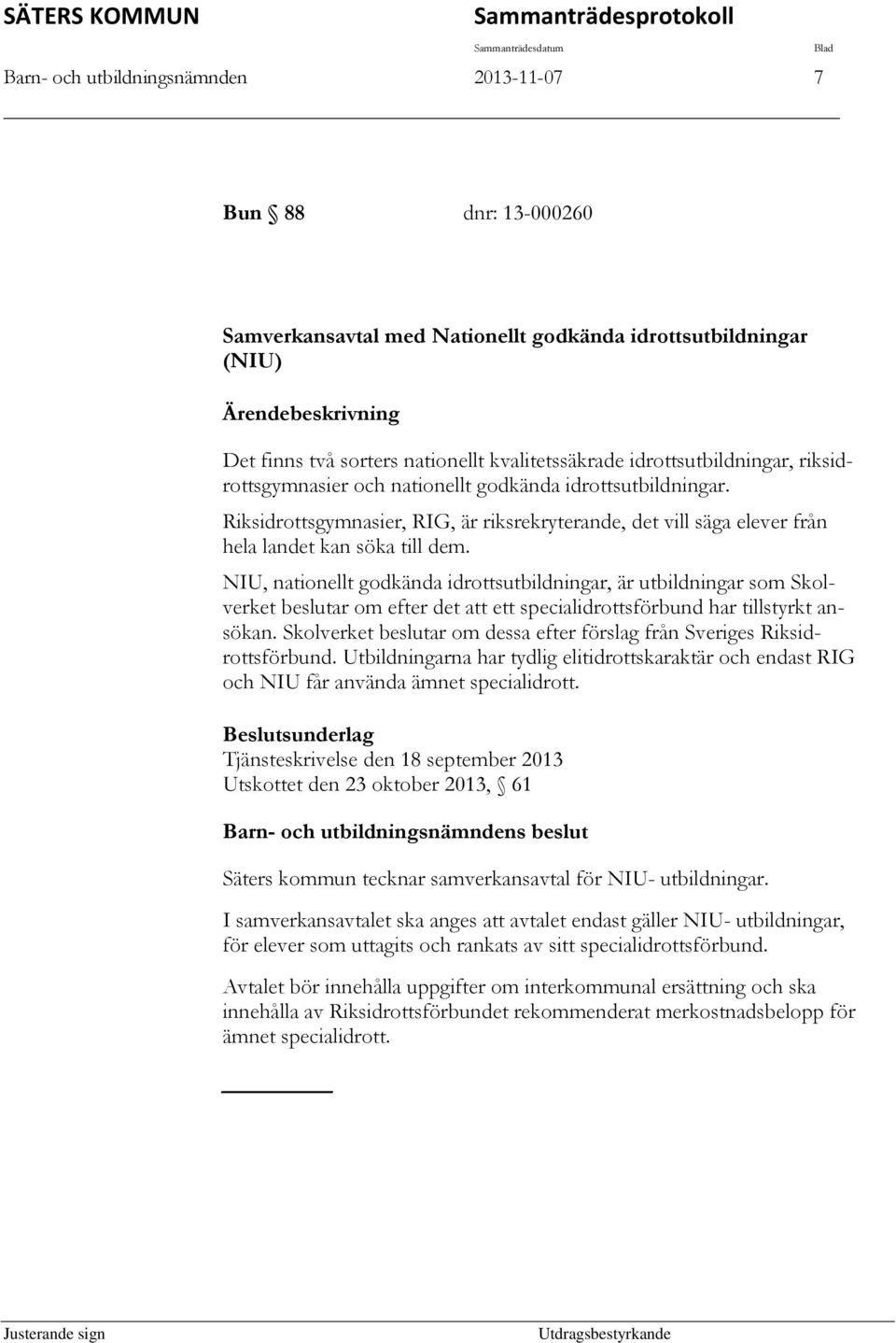 Riksidrottsgymnasier, RIG, är riksrekryterande, det vill säga elever från hela landet kan söka till dem.