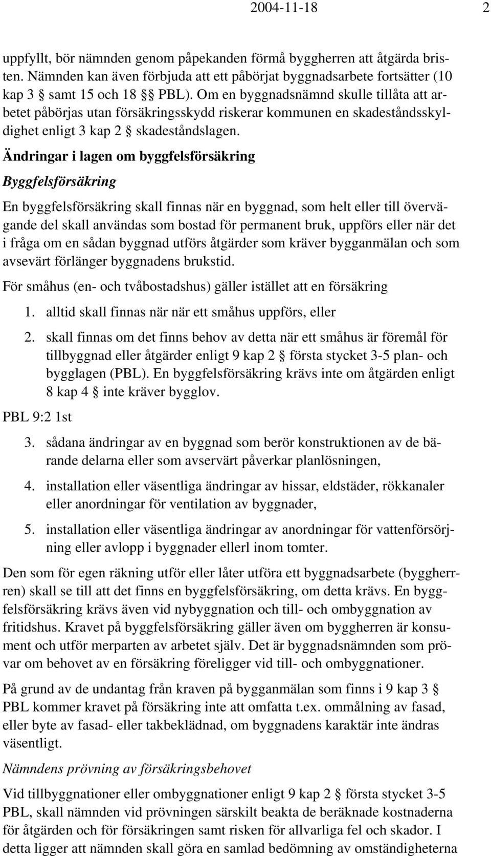 Ändringar i lagen om byggfelsförsäkring Byggfelsförsäkring En byggfelsförsäkring skall finnas när en byggnad, som helt eller till övervägande del skall användas som bostad för permanent bruk, uppförs