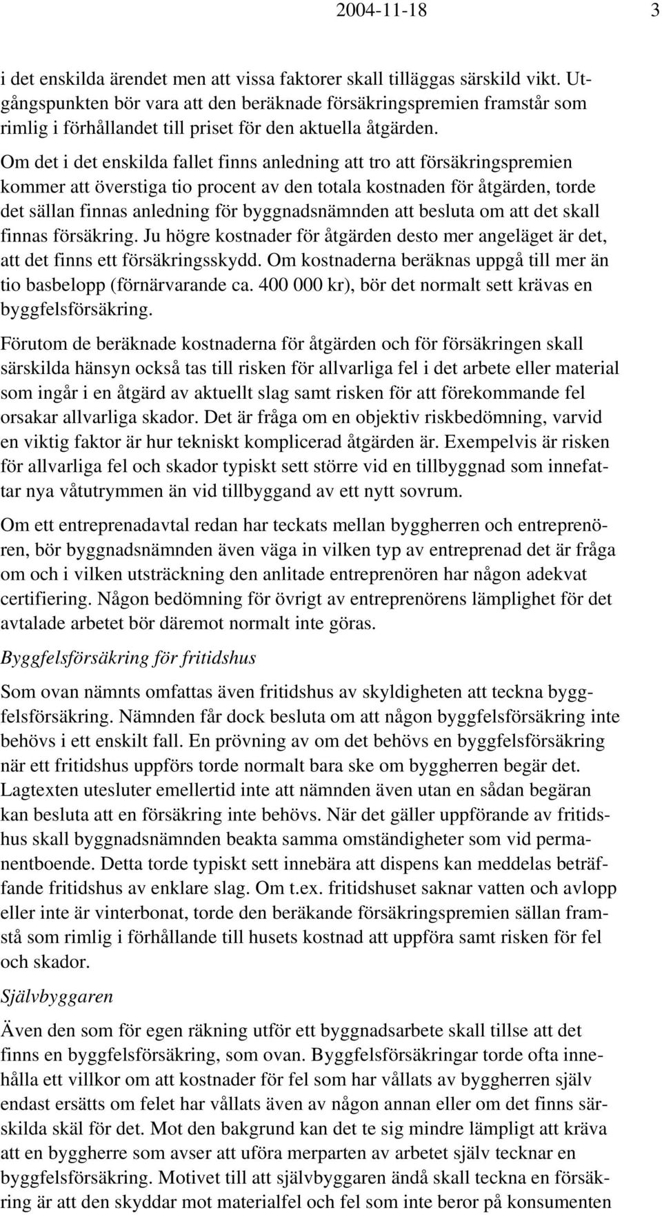 Om det i det enskilda fallet finns anledning att tro att försäkringspremien kommer att överstiga tio procent av den totala kostnaden för åtgärden, torde det sällan finnas anledning för