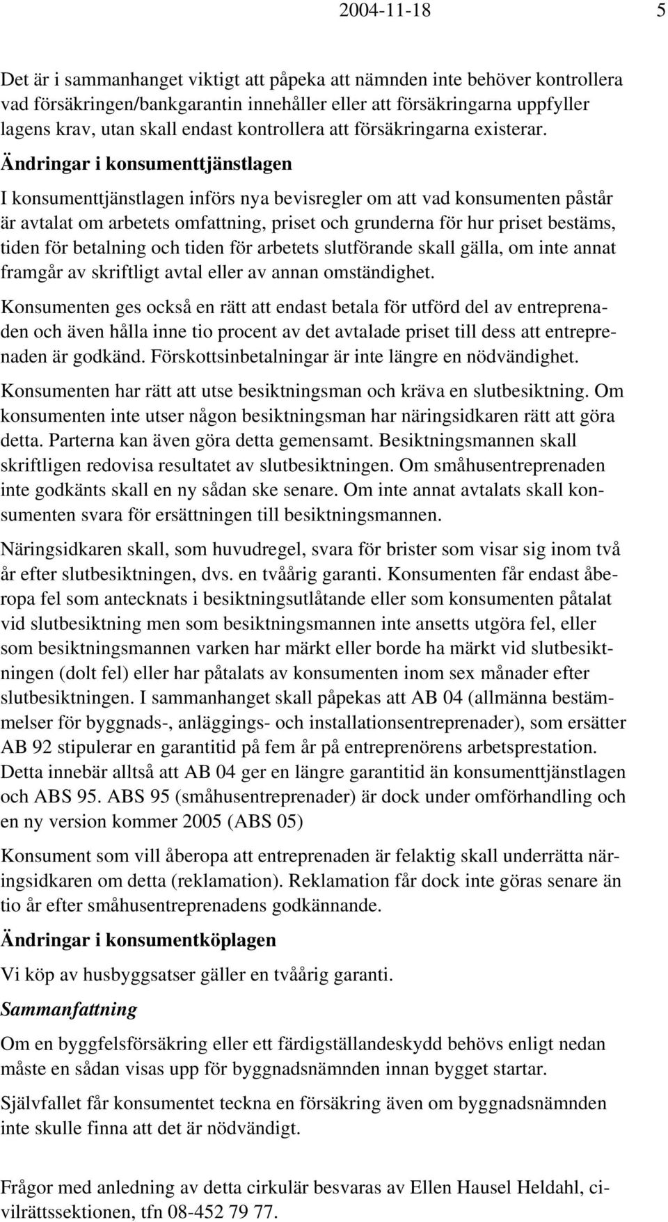 Ändringar i konsumenttjänstlagen I konsumenttjänstlagen införs nya bevisregler om att vad konsumenten påstår är avtalat om arbetets omfattning, priset och grunderna för hur priset bestäms, tiden för