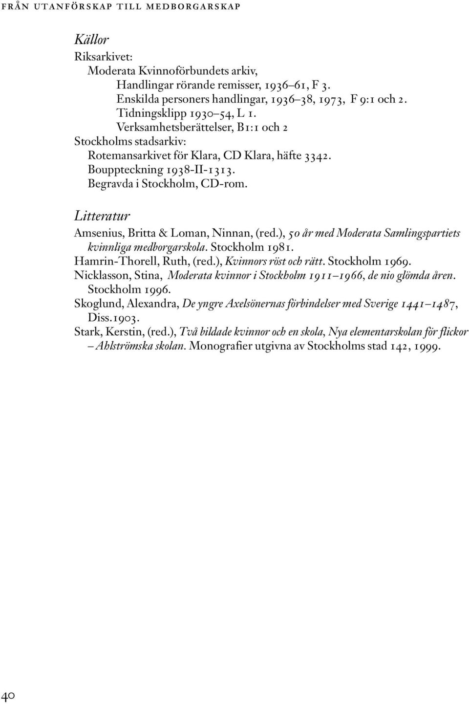 Litteratur Amsenius, Britta & Loman, Ninnan, (red.), 50 år med Moderata Samlingspartiets kvinnliga medborgarskola. Stockholm 1981. Hamrin-Thorell, Ruth, (red.), Kvinnors röst och rätt. Stockholm 1969.