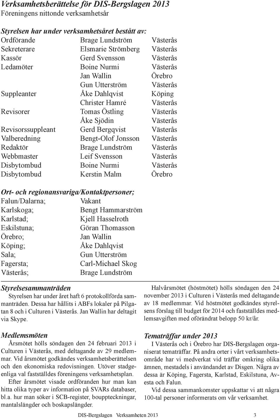 Västerås Åke Sjödin Västerås Revisorssuppleant Gerd Bergqvist Västerås Valberedning Bengt-Olof Jonsson Västerås Redaktör Brage Lundström Västerås Webbmaster Leif Svensson Västerås Disbytombud Boine