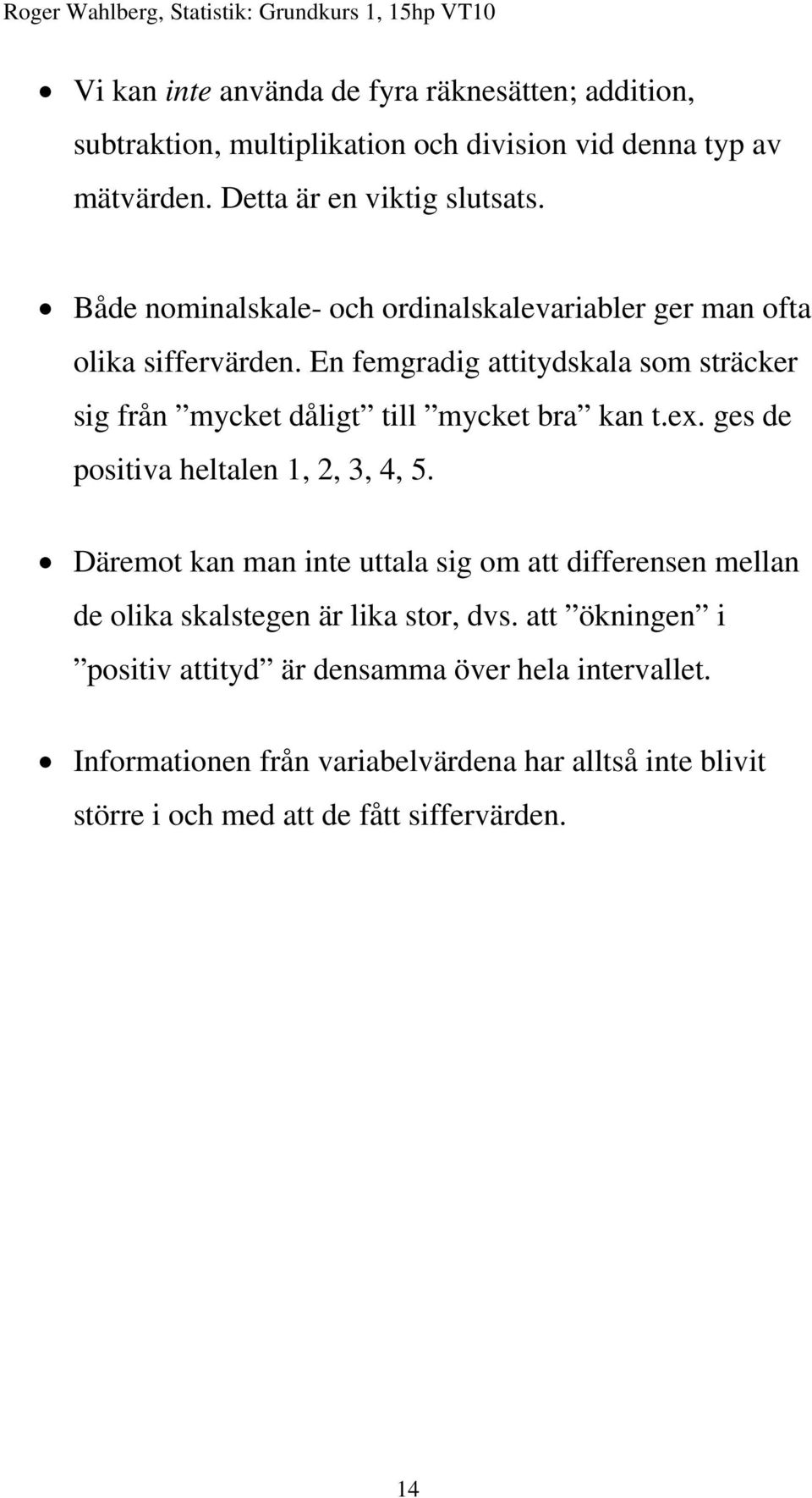 En femgradig attitydskala som sträcker sig från mycket dåligt till mycket bra kan t.ex. ges de positiva heltalen 1, 2, 3, 4, 5.