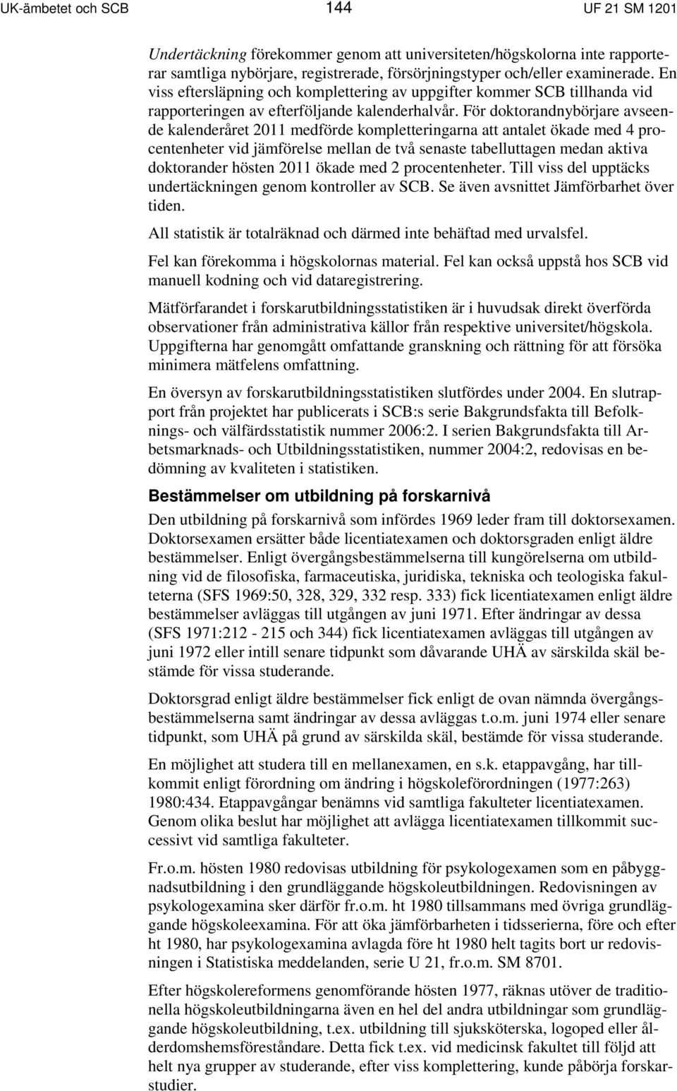 För doktorandnybörjare avseende kalenderåret 2011 medförde kompletteringarna att antalet ökade med 4 procentenheter vid jämförelse mellan de två senaste tabelluttagen medan aktiva doktorander hösten