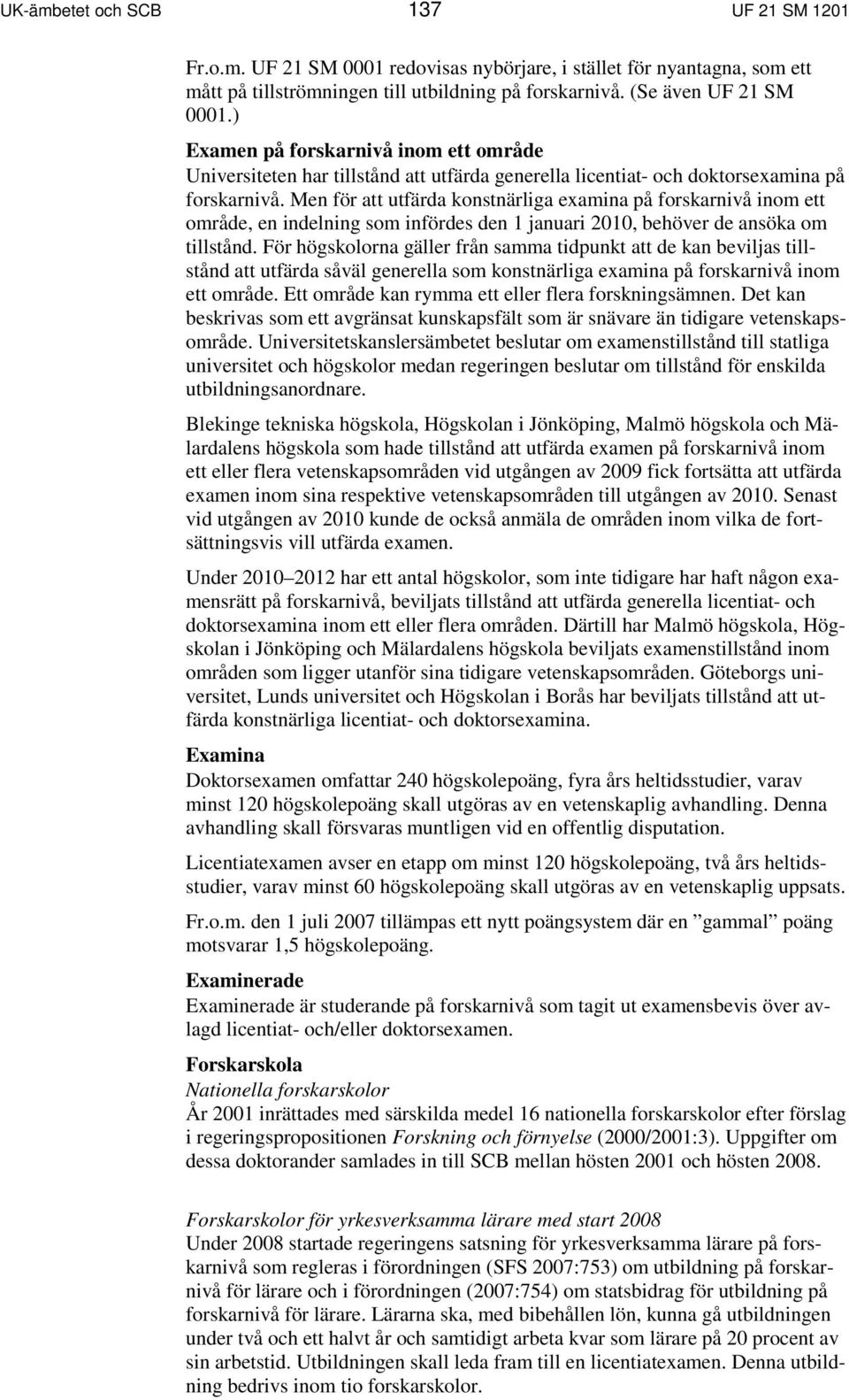 Men för att utfärda konstnärliga examina på forskarnivå inom ett område, en indelning som infördes den 1 januari 2010, behöver de ansöka om tillstånd.