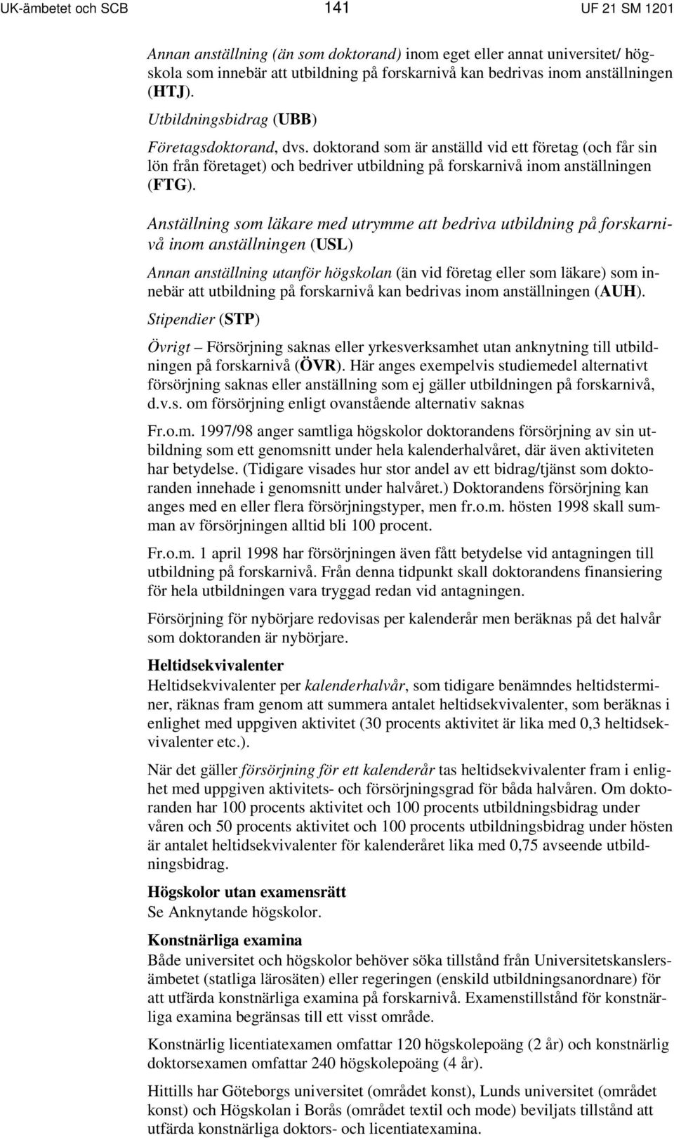 Anställning som läkare med utrymme att bedriva utbildning på forskarnivå inom anställningen (USL) Annan anställning utanför högskolan (än vid företag eller som läkare) som innebär att utbildning på