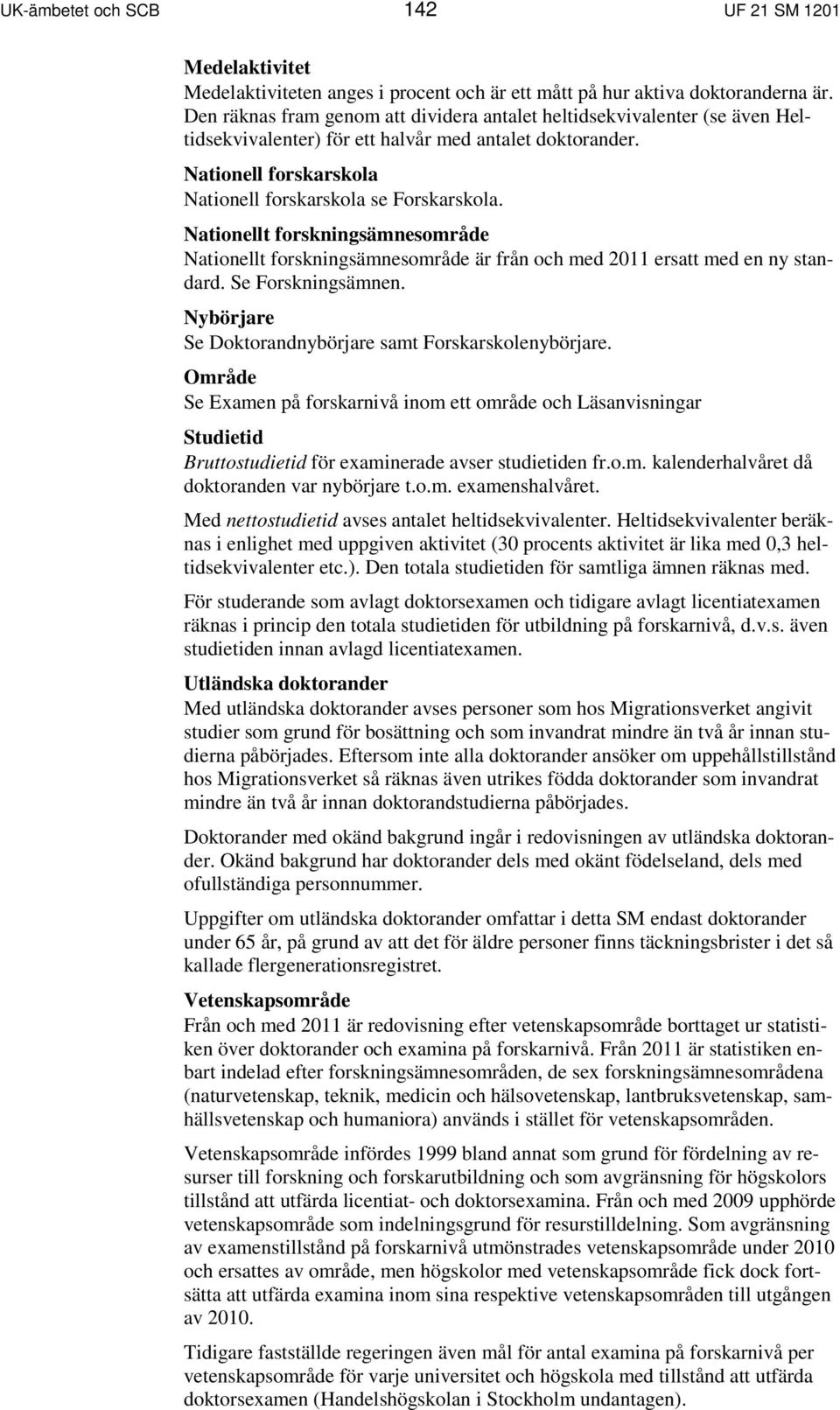 Nationellt forskningsämnesområde Nationellt forskningsämnesområde är från och med 2011 ersatt med en ny standard. Se Forskningsämnen. Nybörjare Se Doktorandnybörjare samt Forskarskolenybörjare.