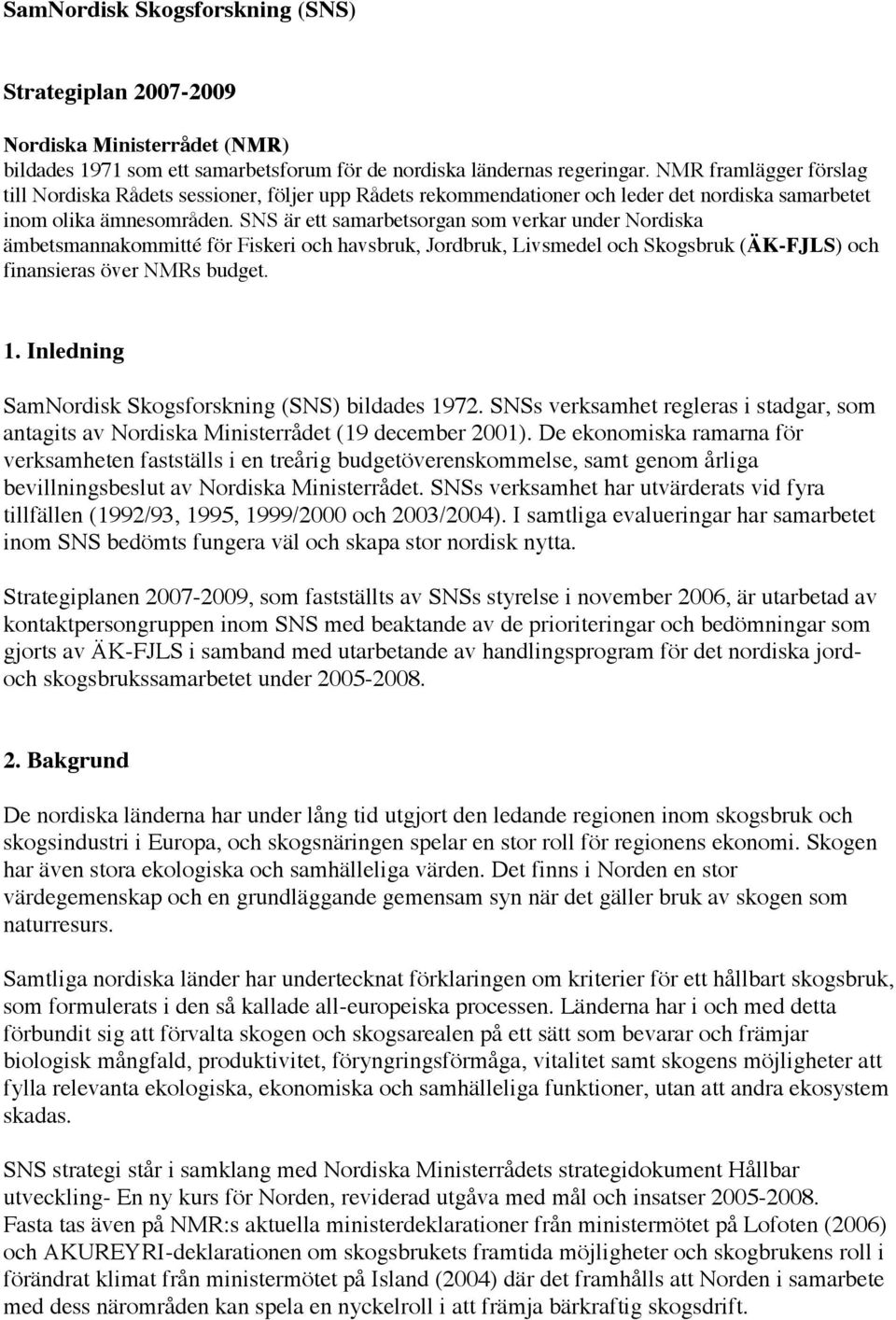 SNS är ett samarbetsorgan som verkar under Nordiska ämbetsmannakommitté för Fiskeri och havsbruk, Jordbruk, Livsmedel och Skogsbruk (ÄK-FJLS) och finansieras över NMRs budget. 1.