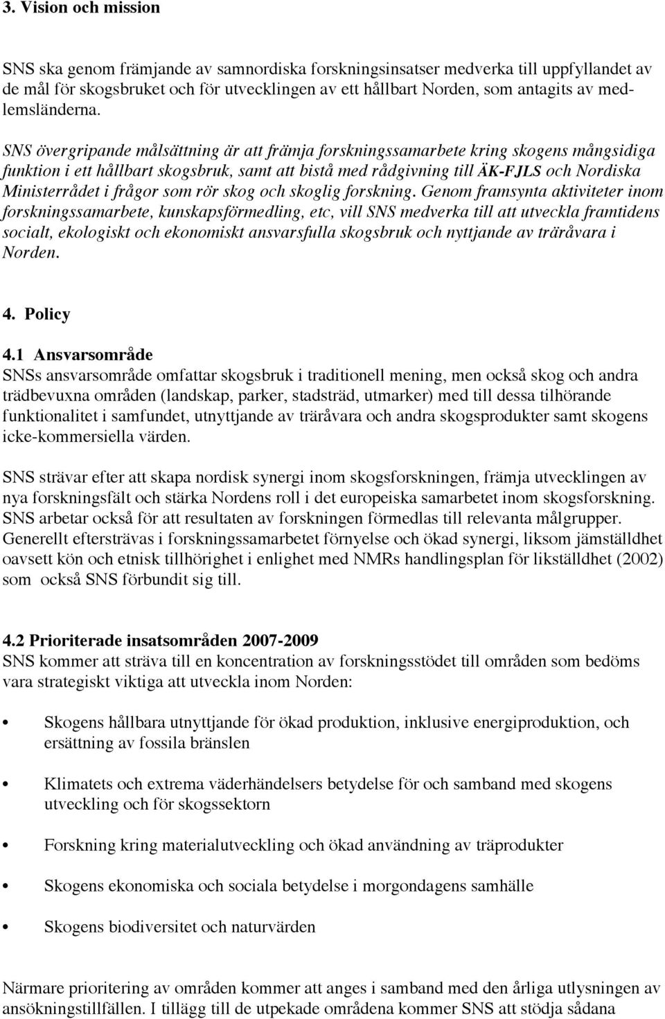 SNS övergripande målsättning är att främja forskningssamarbete kring skogens mångsidiga funktion i ett hållbart skogsbruk, samt att bistå med rådgivning till ÄK-FJLS och Nordiska Ministerrådet i