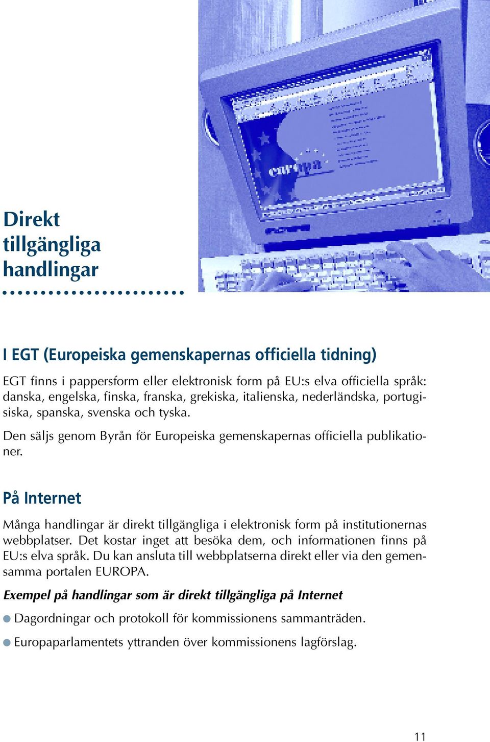 På Internet Många handlingar är direkt tillgängliga i elektronisk form på institutionernas webbplatser. Det kostar inget att besöka dem, och informationen finns på EU:s elva språk.