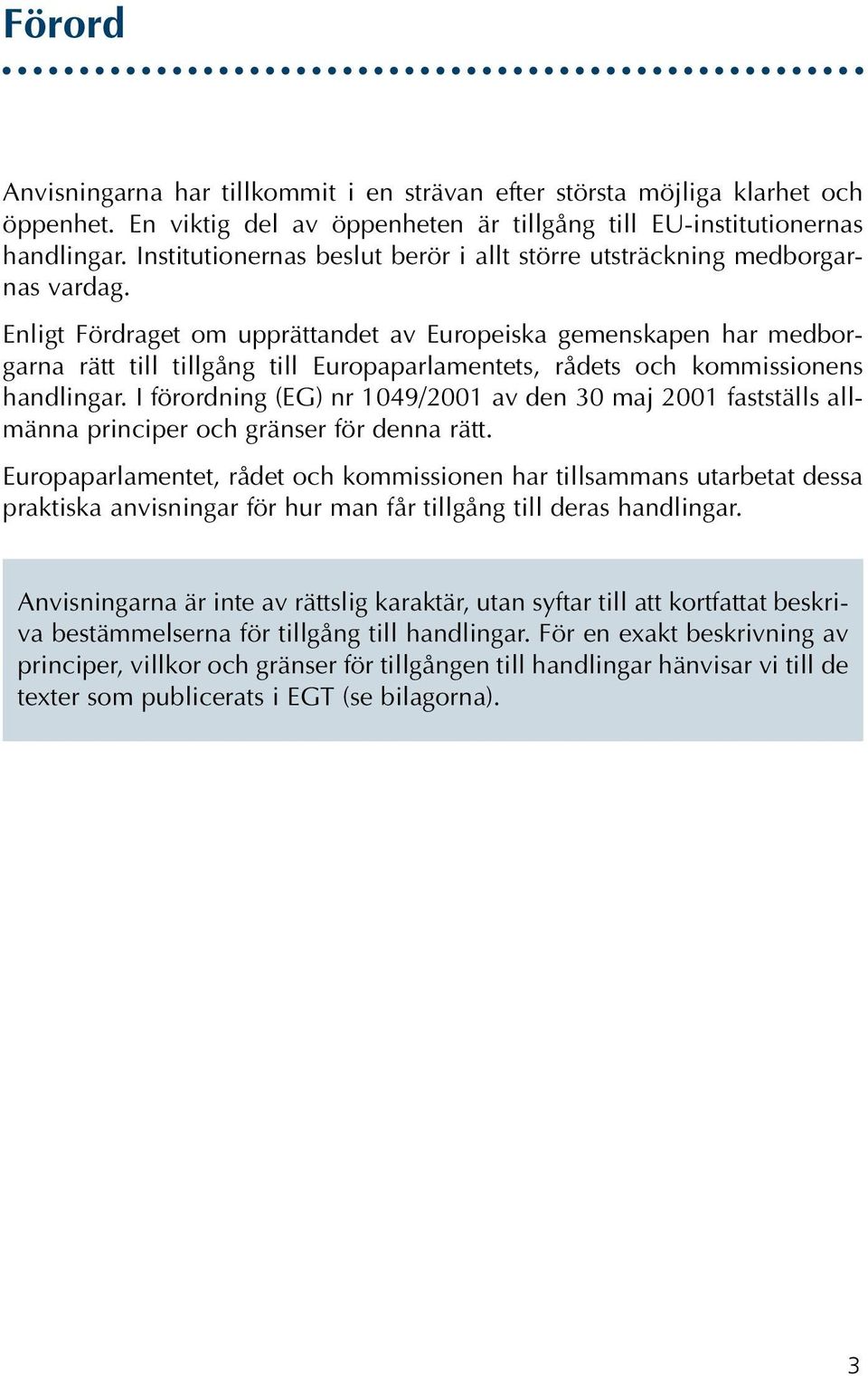 Enligt Fördraget om upprättandet av Europeiska gemenskapen har medborgarna rätt till tillgång till Europaparlamentets, rådets och kommissionens handlingar.