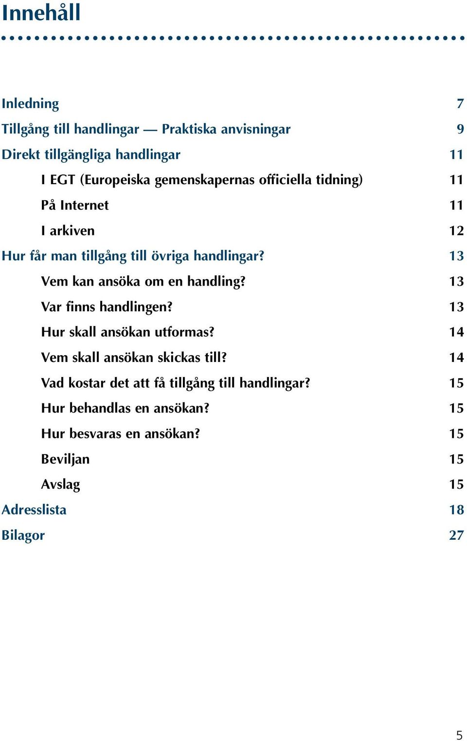 13 Vem kan ansöka om en handling? 13 Var finns handlingen? 13 Hur skall ansökan utformas? 14 Vem skall ansökan skickas till?