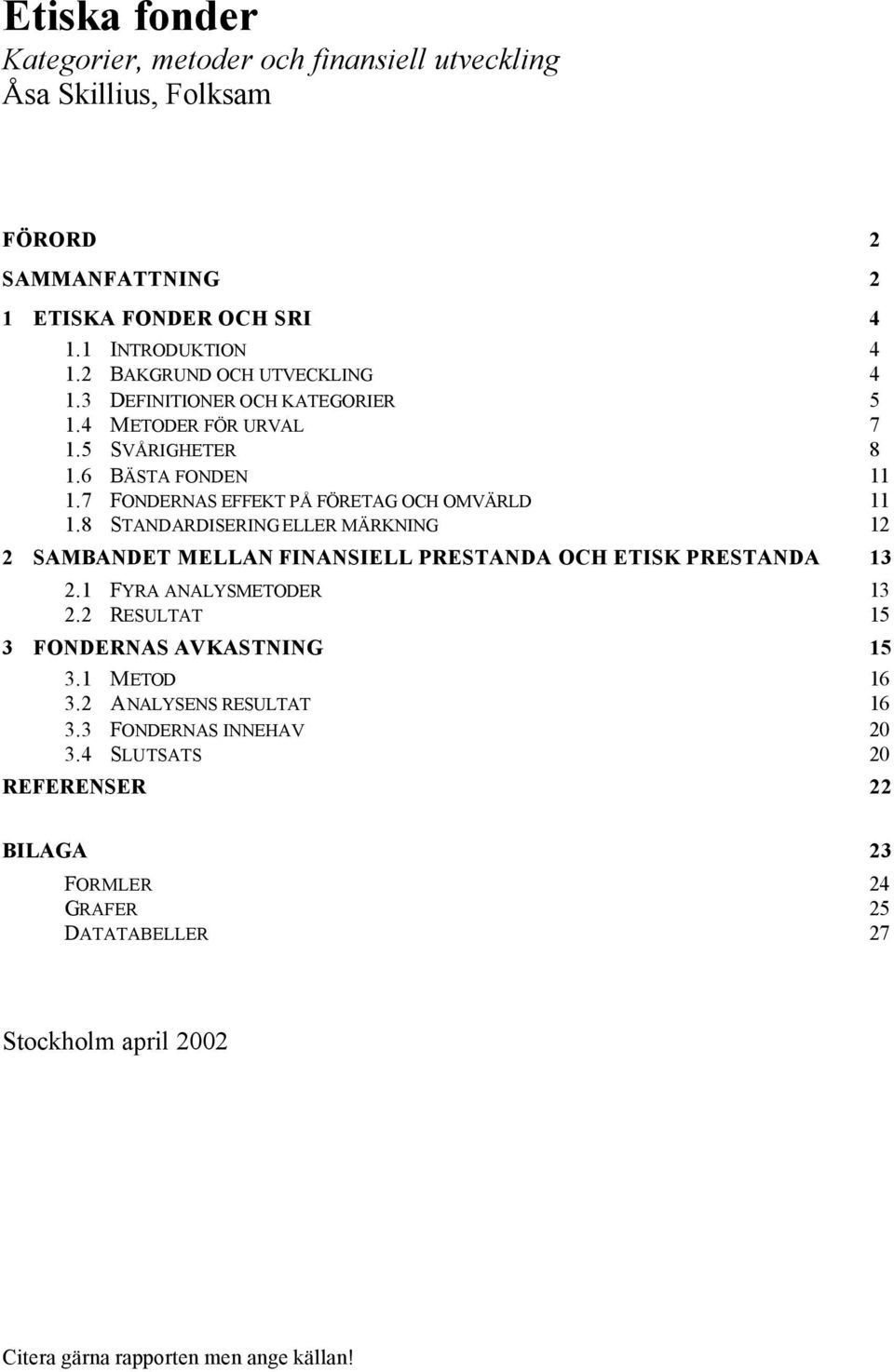 8 STANDARDISERING ELLER MÄRKNING 12 2 SAMBANDET MELLAN FINANSIELL PRESTANDA OCH ETISK PRESTANDA 13 2.1 FYRA ANALYSMETODER 13 2.2 RESULTAT 15 3 FONDERNAS AVKASTNING 15 3.