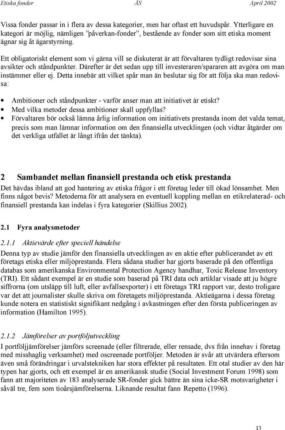 Ett obligatoriskt element som vi gärna vill se diskuterat är att förvaltaren tydligt redovisar sina avsikter och ståndpunkter.