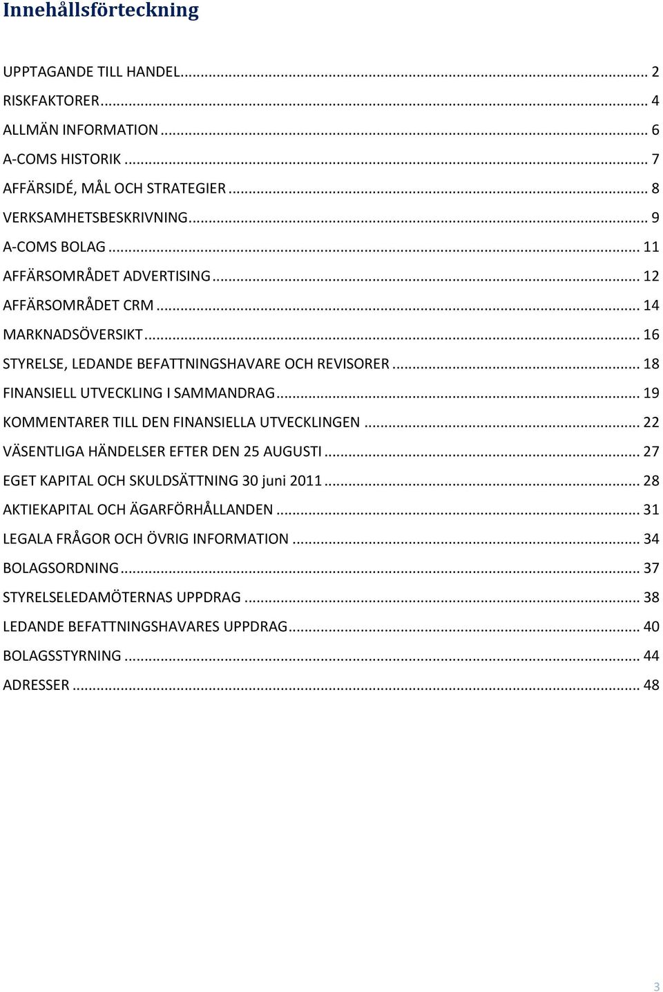 .. 18 FINANSIELL UTVECKLING I SAMMANDRAG... 19 KOMMENTARER TILL DEN FINANSIELLA UTVECKLINGEN... 22 VÄSENTLIGA HÄNDELSER EFTER DEN 25 AUGUSTI.