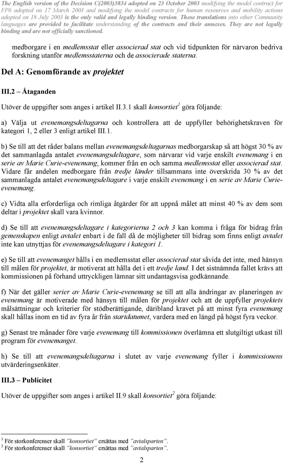 1 skall konsortiet 1 göra följande: a) Välja ut evenemangsdeltagarna och kontrollera att de uppfyller behörighetskraven för kategori 1, 2 eller 3 enligt artikel III.1. b) Se till att det råder balans