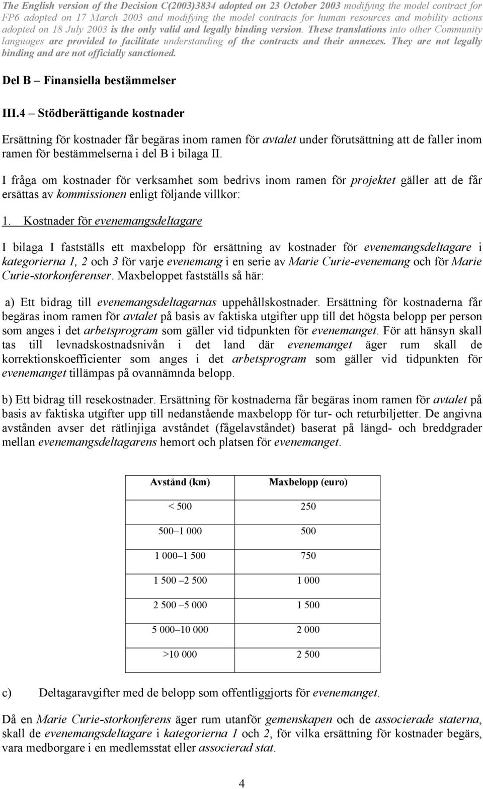 I fråga om kostnader för verksamhet som bedrivs inom ramen för projektet gäller att de får ersättas av kommissionen enligt följande villkor: 1.