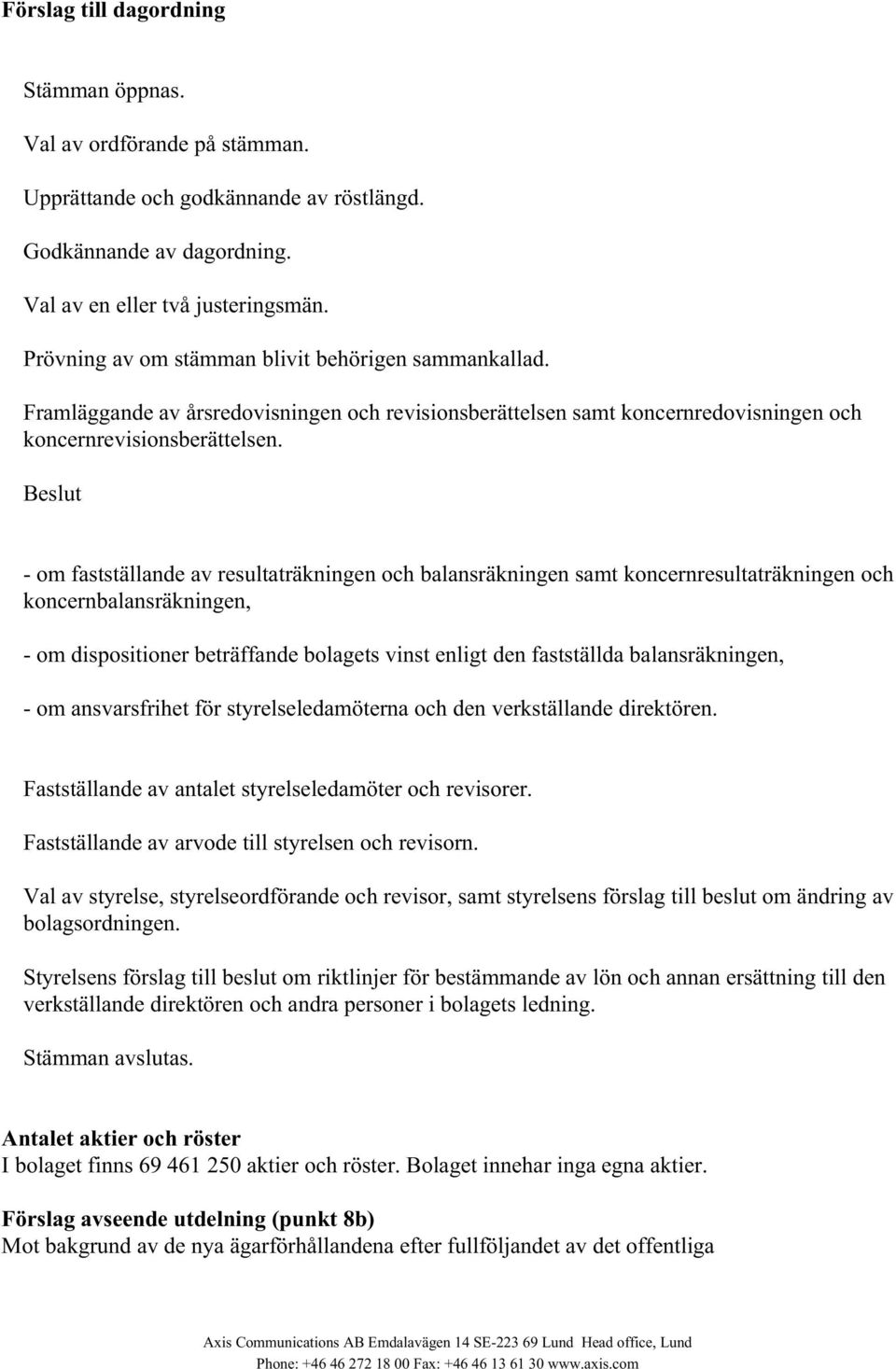 Beslut - om fastställande av resultaträkningen och balansräkningen samt koncernresultaträkningen och koncernbalansräkningen, - om dispositioner beträffande bolagets vinst enligt den fastställda