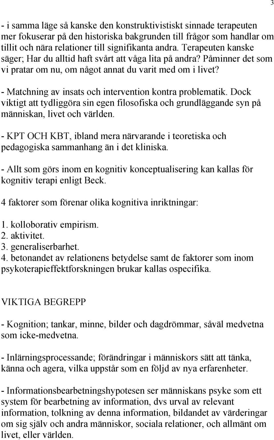 - Matchning av insats och intervention kontra problematik. Dock viktigt att tydliggöra sin egen filosofiska och grundläggande syn på människan, livet och världen.