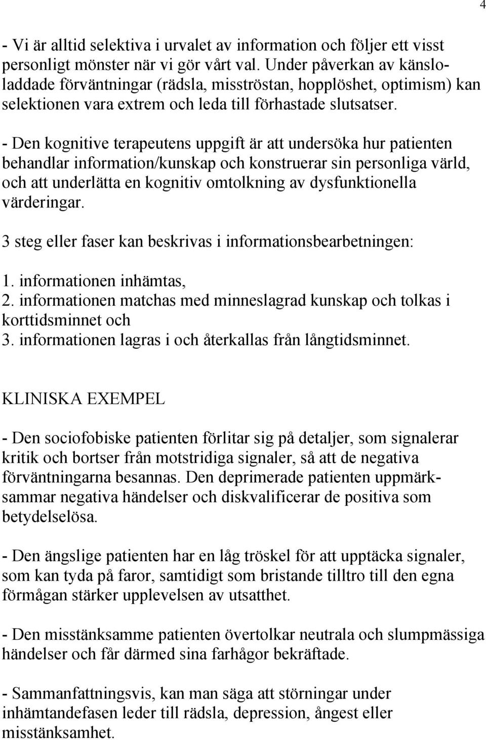 - Den kognitive terapeutens uppgift är att undersöka hur patienten behandlar information/kunskap och konstruerar sin personliga värld, och att underlätta en kognitiv omtolkning av dysfunktionella