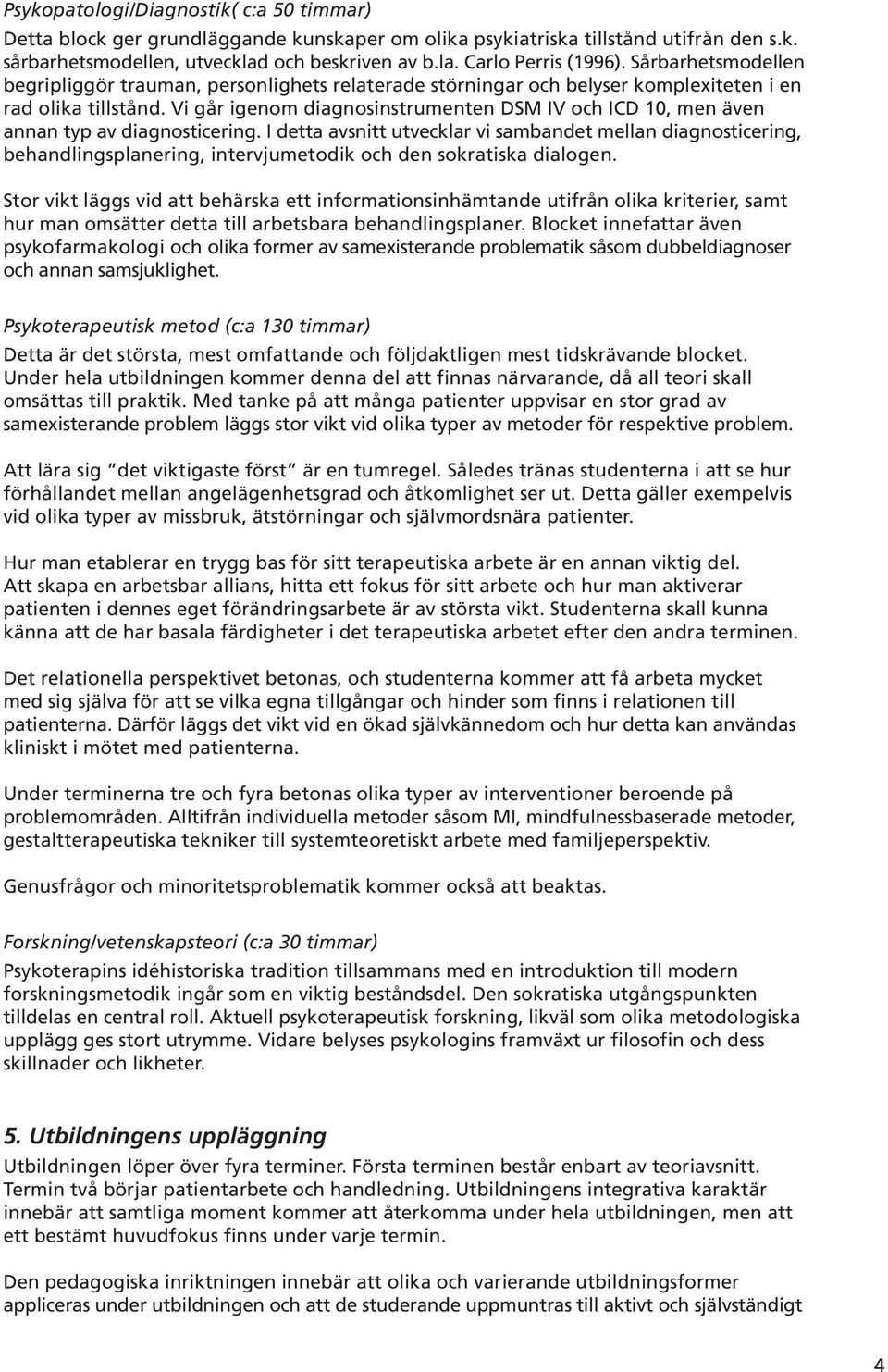 Vi går igenom diagnosinstrumenten DSM IV och ICD 10, men även annan typ av diagnosticering.