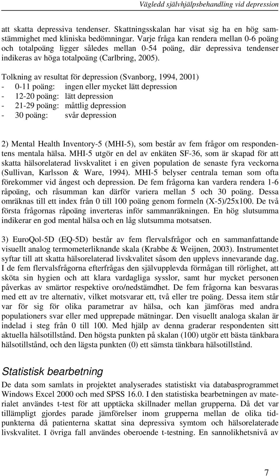 Tolkning av resultat för depression (Svanborg, 1994, 2001) - 0-11 poäng: ingen eller mycket lätt depression - 12-20 poäng: lätt depression - 21-29 poäng: måttlig depression - 30 poäng: svår