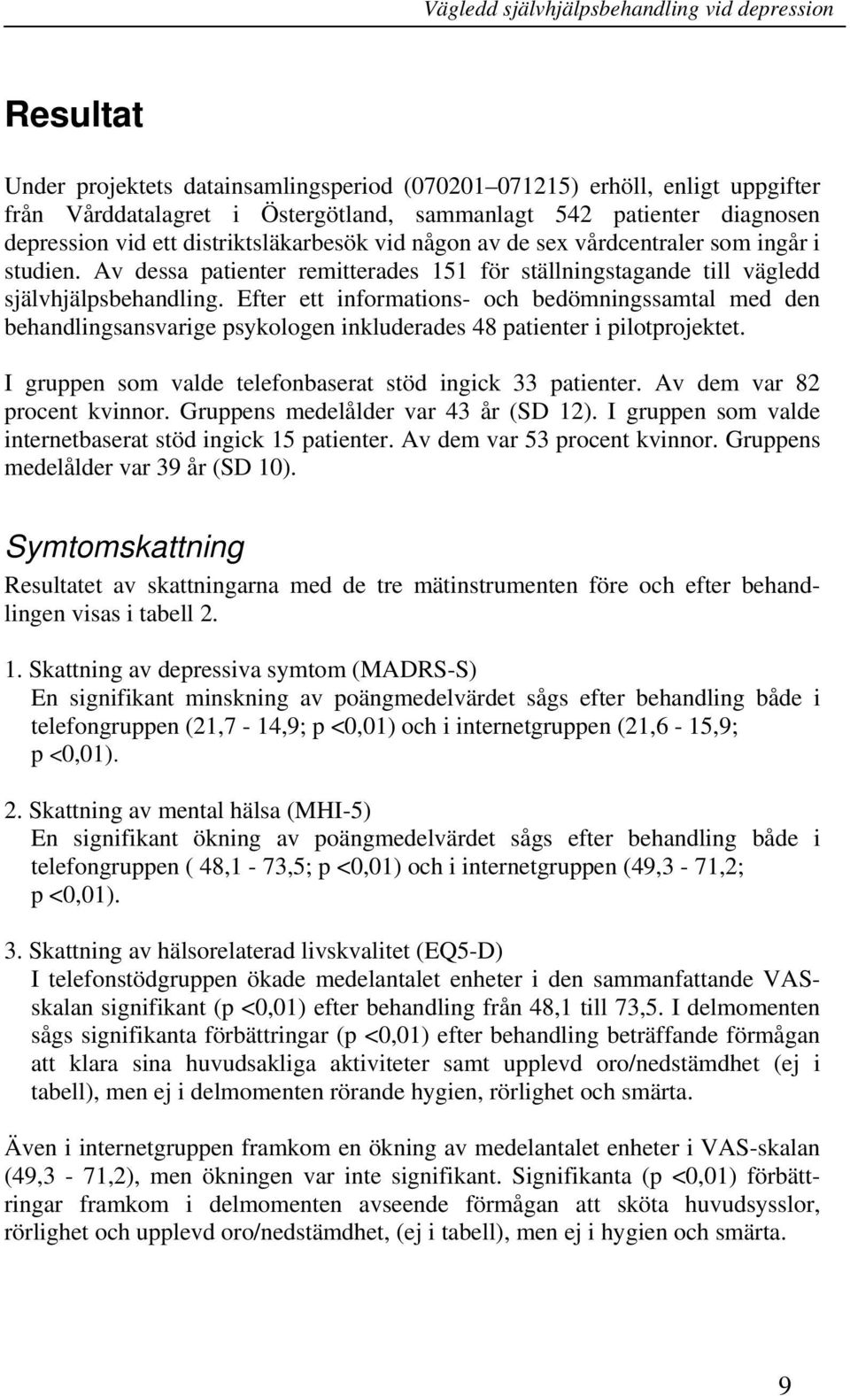 Efter ett informations- och bedömningssamtal med den behandlingsansvarige psykologen inkluderades 48 patienter i pilotprojektet. I gruppen som valde telefonbaserat stöd ingick 33 patienter.