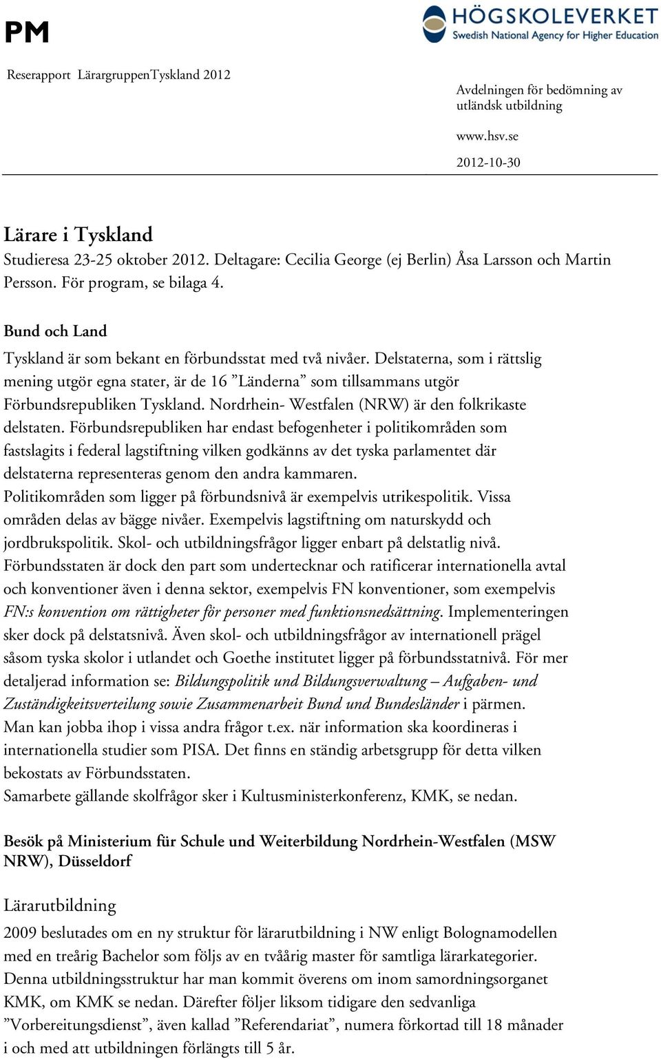 Delstaterna, som i rättslig mening utgör egna stater, är de 16 Länderna som tillsammans utgör Förbundsrepubliken Tyskland. Nordrhein- Westfalen (NRW) är den folkrikaste delstaten.