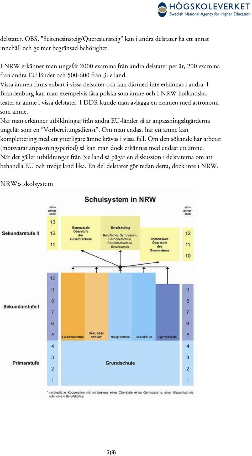 Vissa ämnen finns enbart i vissa delstater och kan därmed inte erkännas i andra. I Brandenburg kan man exempelvis läsa polska som ämne och I NRW holländska, teater är ämne i vissa delstater.