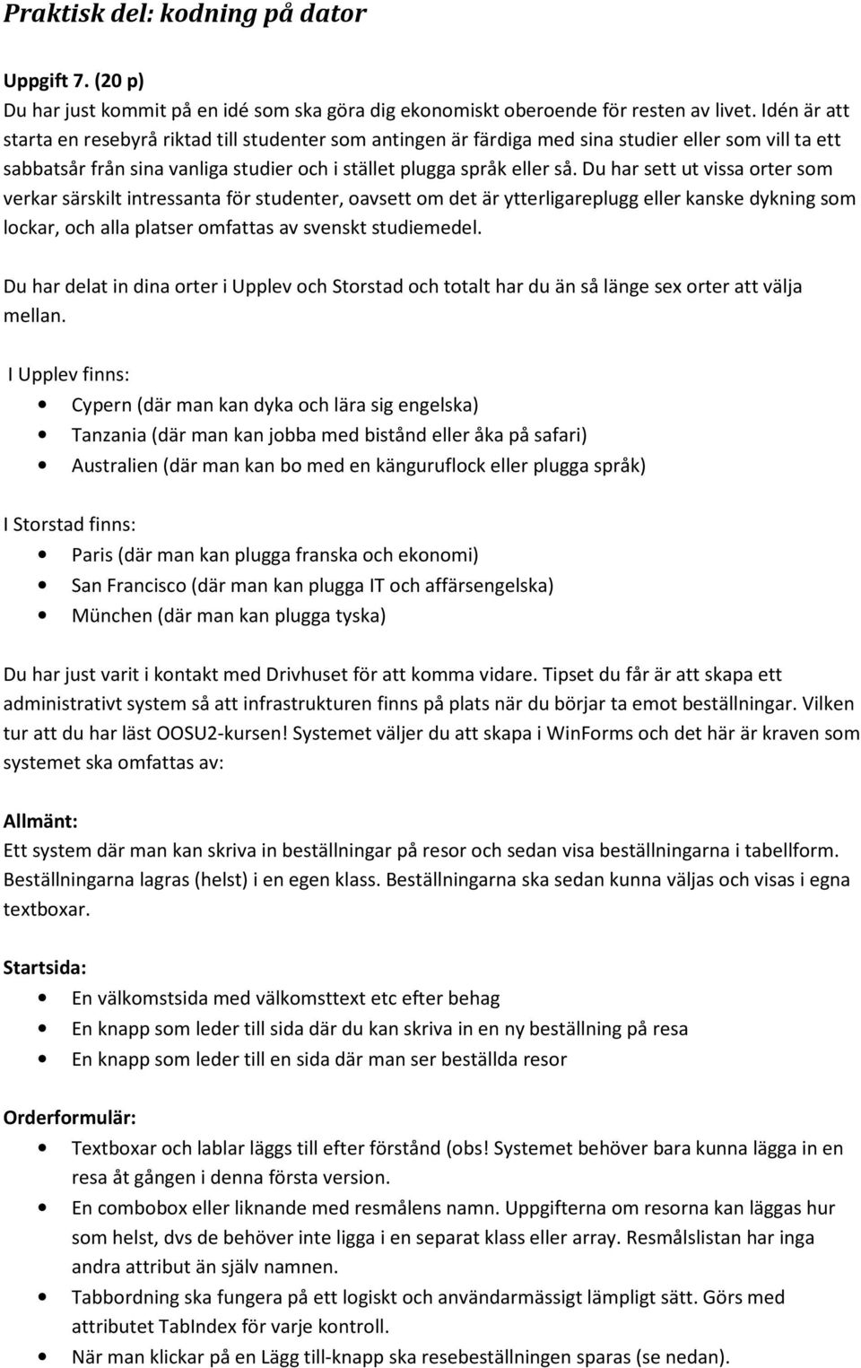 Du har sett ut vissa orter som verkar särskilt intressanta för studenter, oavsett om det är ytterligareplugg eller kanske dykning som lockar, och alla platser omfattas av svenskt studiemedel.