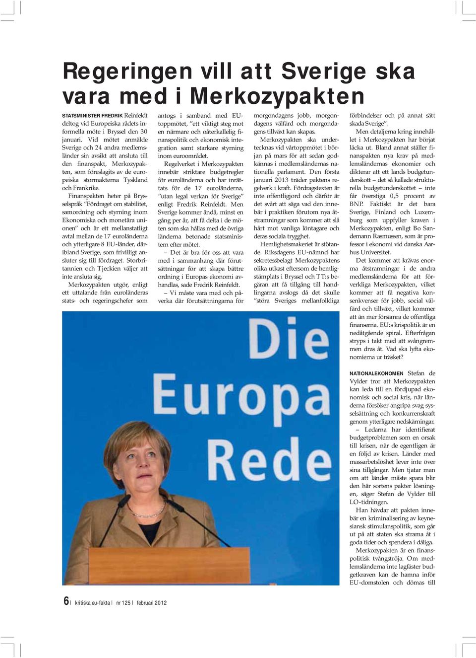 Finanspakten heter på Brysselspråk Fördraget om stabilitet, samordning och styrning inom Ekonomiska och monetära unionen och är ett mellanstatligt avtal mellan de 17 euroländerna och ytterligare 8