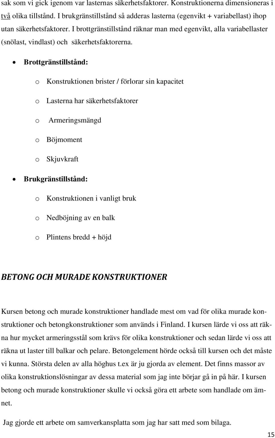 I brottgränstillstånd räknar man med egenvikt, alla variabellaster (snölast, vindlast) och säkerhetsfaktorerna.