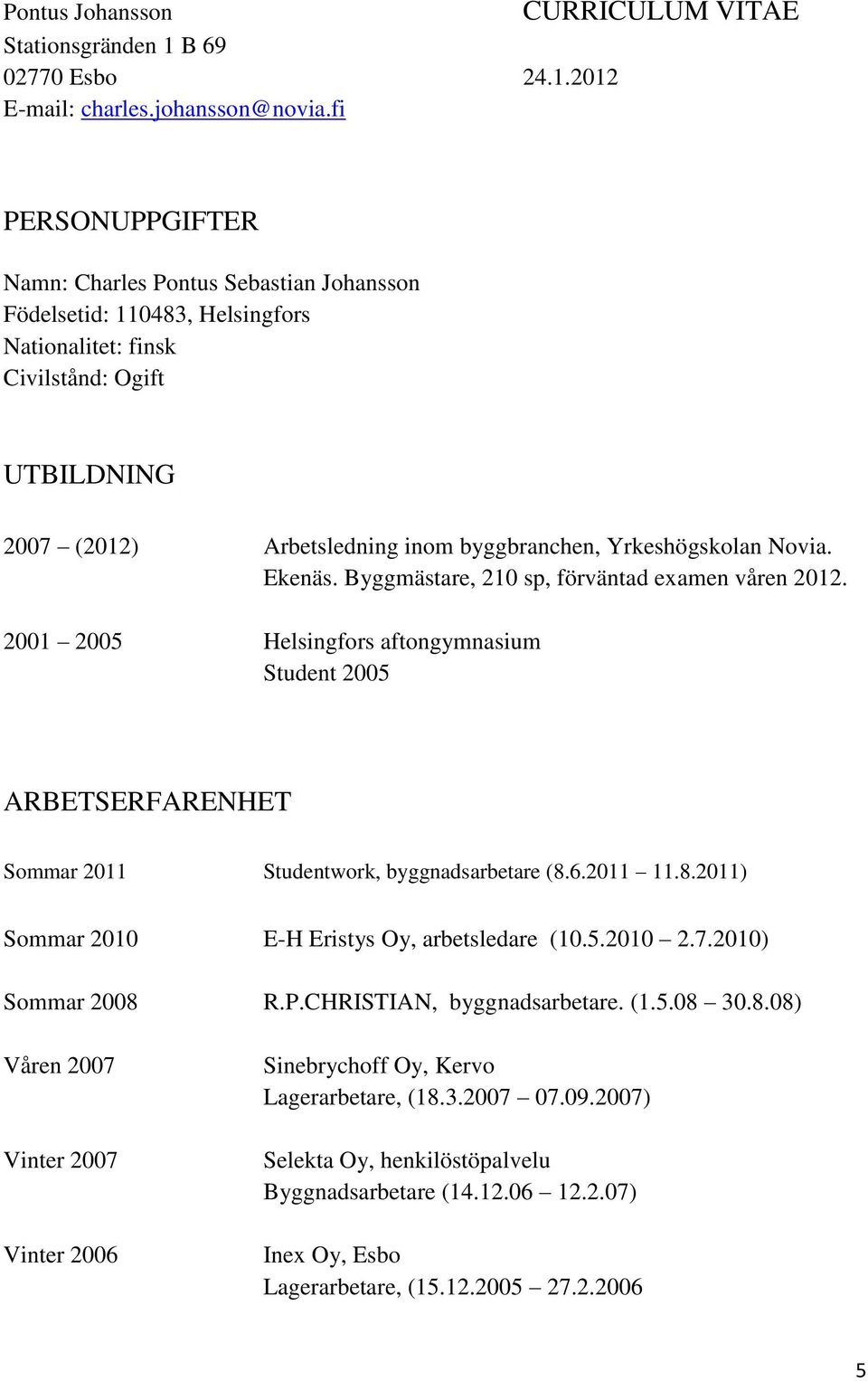 byggbranchen, Yrkeshögskolan Novia. Ekenäs. Byggmästare, 210 sp, förväntad examen våren 2012.