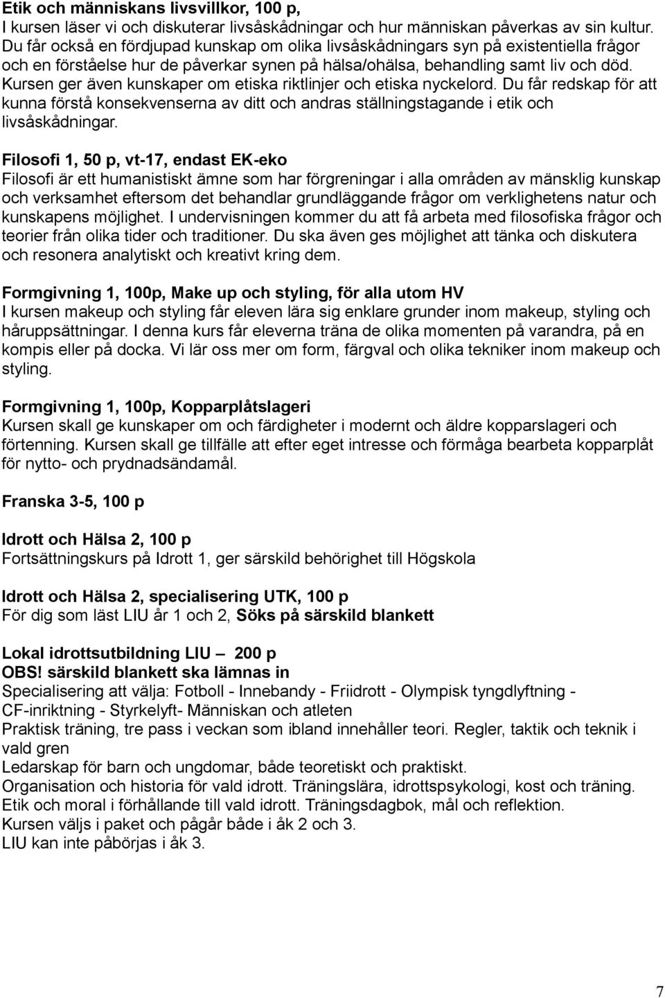 Kursen ger även kunskaper om etiska riktlinjer och etiska nyckelord. Du får redskap för att kunna förstå konsekvenserna av ditt och andras ställningstagande i etik och livsåskådningar.