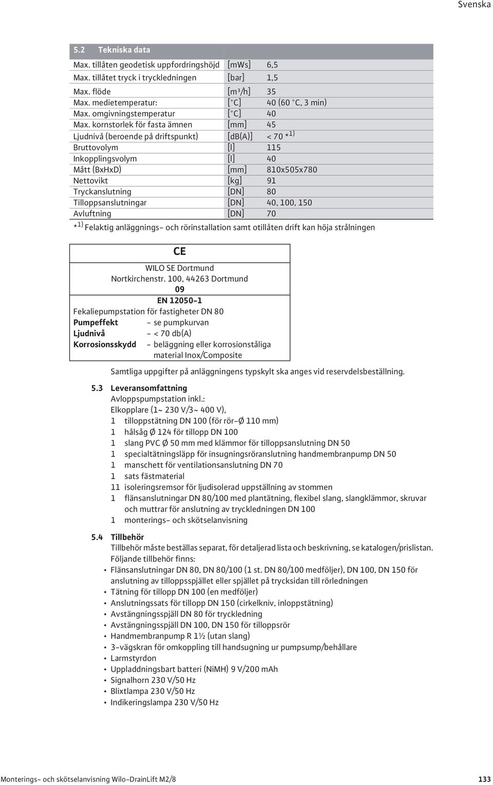 kornstorlek för fasta ämnen [mm] 45 Ljudnivå (beroende på driftspunkt) [db(a)] < 70 * 1) Bruttovolym [l] 115 Inkopplingsvolym [l] 40 Mått (BxHxD) [mm] 810x505x780 Nettovikt [kg] 91 Tryckanslutning